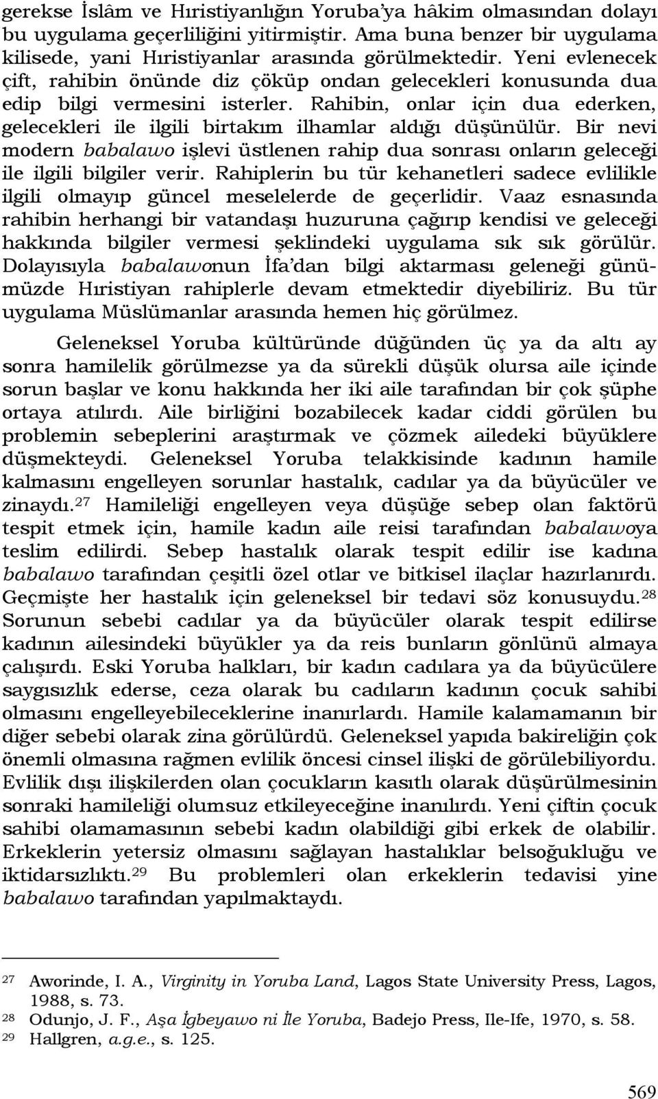 Bir nevi modern babalawo işlevi üstlenen rahip dua sonrası onların geleceği ile ilgili bilgiler verir. Rahiplerin bu tür kehanetleri sadece evlilikle ilgili olmayıp güncel meselelerde de geçerlidir.