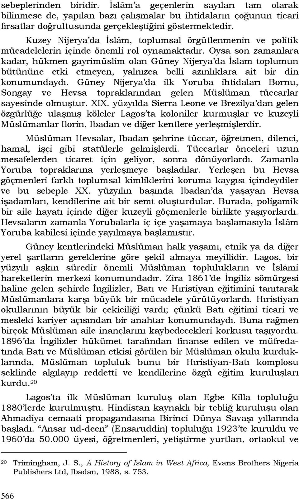 Oysa son zamanlara kadar, hükmen gayrimüslim olan Güney Nijerya da İslam toplumun bütününe etki etmeyen, yalnızca belli azınlıklara ait bir din konumundaydı.