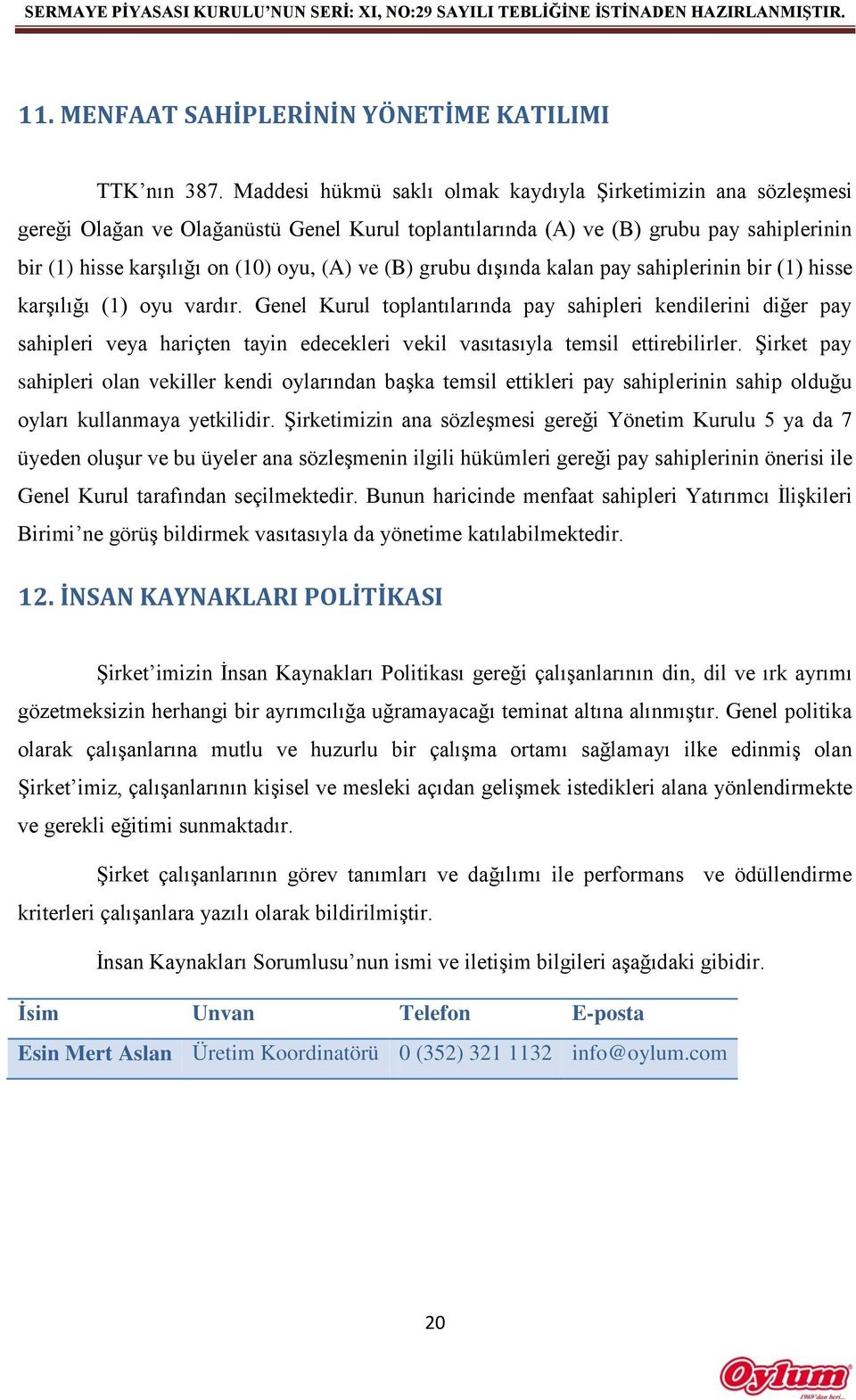 (B) grubu dışında kalan pay sahiplerinin bir (1) hisse karşılığı (1) oyu vardır.