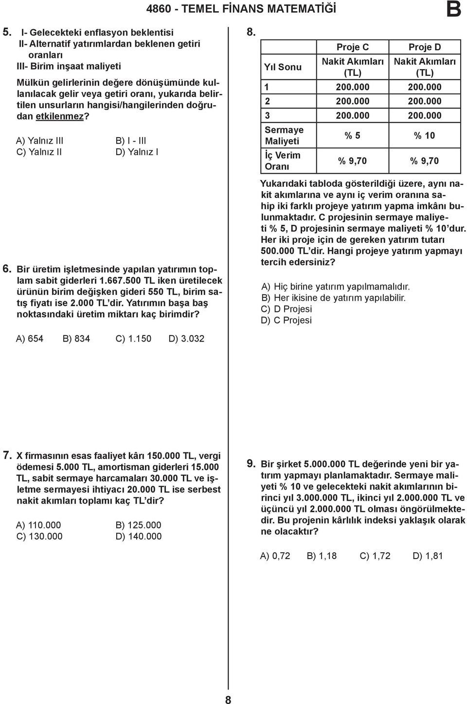 500 TL iken üretilecek ürünün birim değişken gideri 550 TL, birim satış fiyatı ise 2.000 TL dir. Yatırımın başa baş noktasındaki üretim miktarı kaç birimdir? A) 654 ) 834 C) 1.150 D) 3.