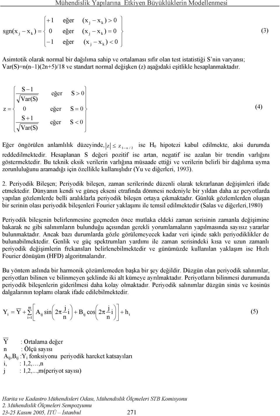 S eğer S > Var(S) z = eğer S = (4) S + eğer S < Var(S) Eğer öngörülen anlamlılık düzeyinde, z z ise H α / hipotezi kabul edilmekte, aksi durumda reddedilmektedir.