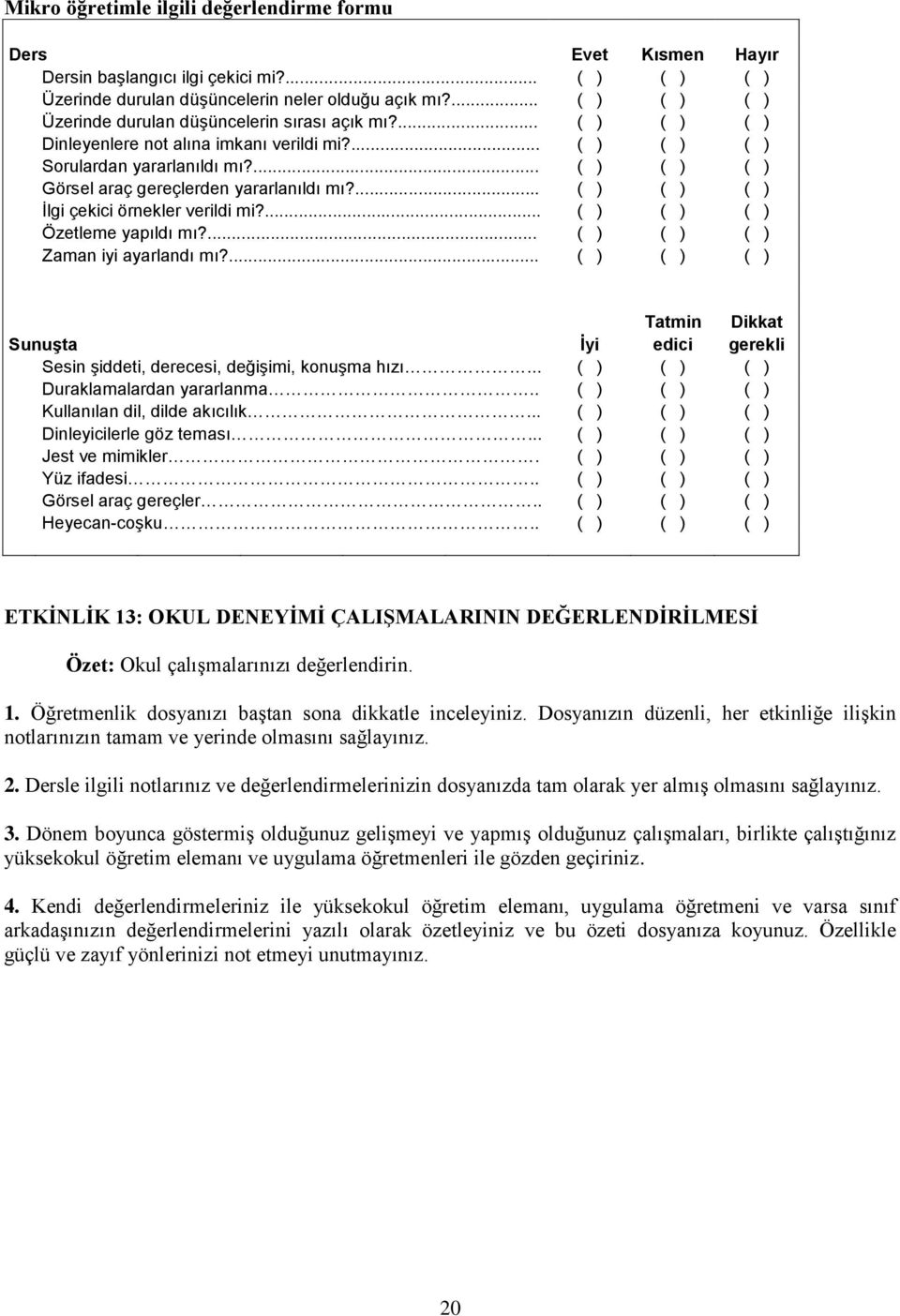 ... ( ) ( ) ( ) Görsel araç gereçlerden yararlanıldı mı?... ( ) ( ) ( ) İlgi çekici örnekler verildi mi?... ( ) ( ) ( ) Özetleme yapıldı mı?... ( ) ( ) ( ) Zaman iyi ayarlandı mı?