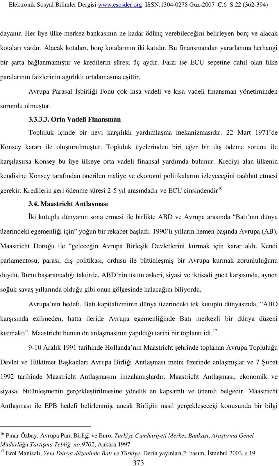 Avrupa Parasal İşbirliği Fonu çok kısa vadeli ve kısa vadeli finansman yönetiminden sorumlu olmuştur. 3.3.3.3. Orta Vadeli Finansman Topluluk içinde bir nevi karşılıklı yardımlaşma mekanizmasıdır.