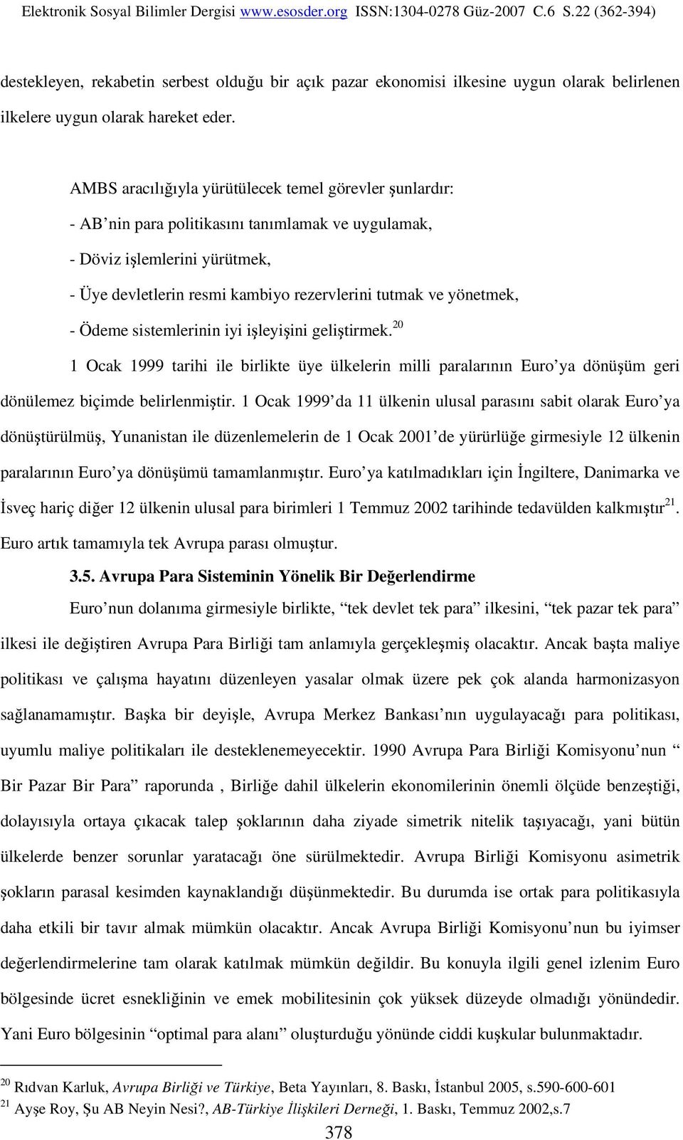 yönetmek, - Ödeme sistemlerinin iyi işleyişini geliştirmek. 20 1 Ocak 1999 tarihi ile birlikte üye ülkelerin milli paralarının Euro ya dönüşüm geri dönülemez biçimde belirlenmiştir.