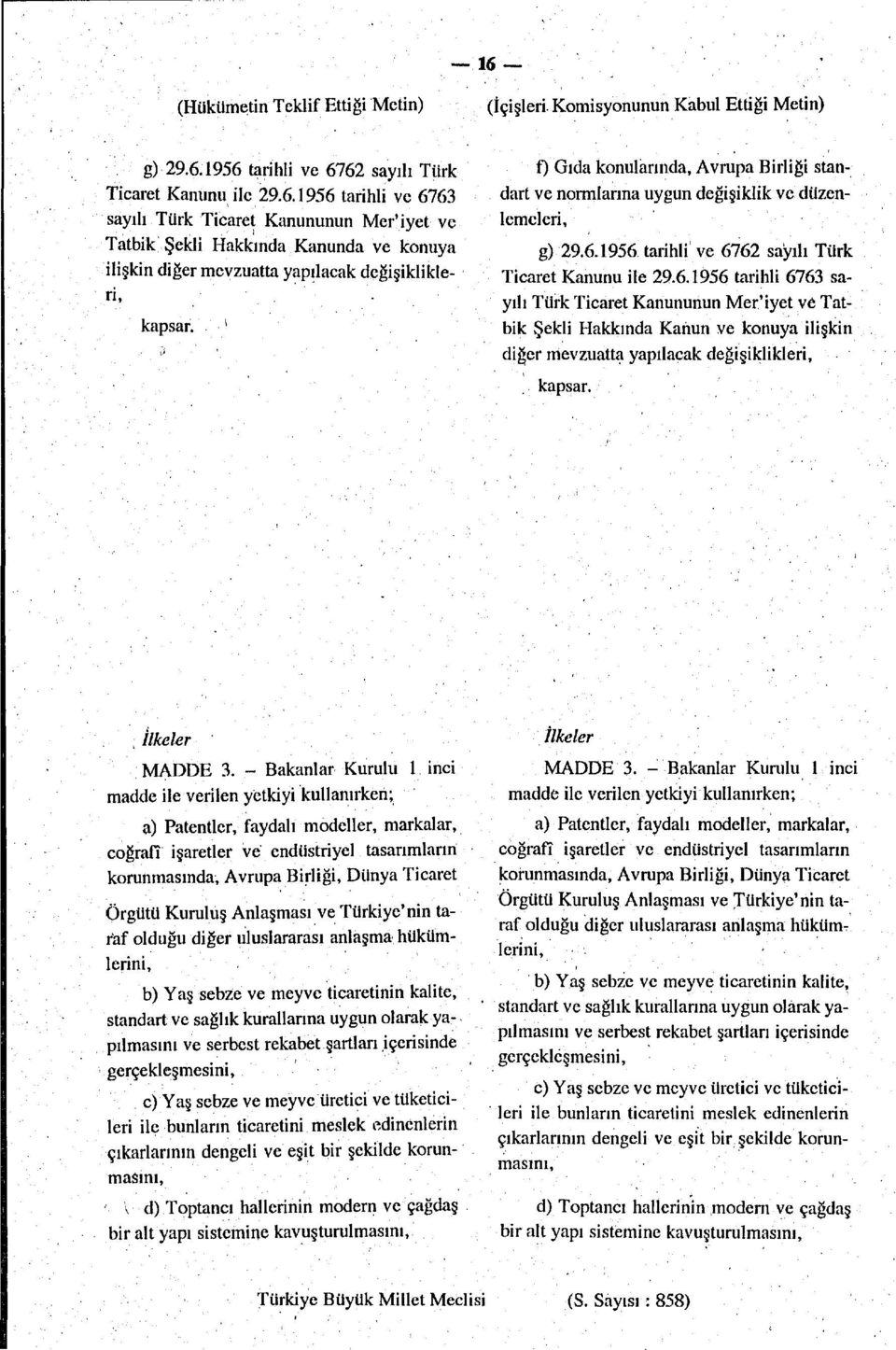 1956 tarihli ve 6762 sayılı Türk Ticaret Kanunu ile 29.6.1956 tarihli 6763 sayılı Türk Ticaret Kanununun Mer'iyet ve Tatbik Şekli Hakkında Kanun ve konuya ilişkin diğer mevzuatta yapılacak değişiklikleri, kapsar.