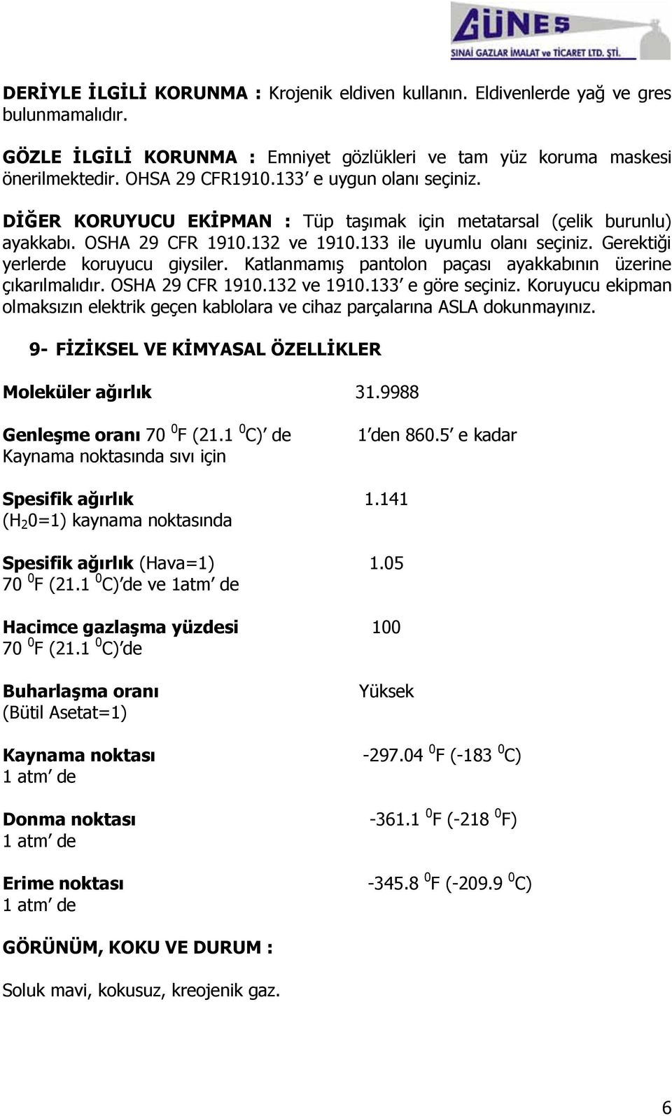 Gerektiği yerlerde koruyucu giysiler. Katlanmamış pantolon paçası ayakkabının üzerine çıkarılmalıdır. OSHA 29 CFR 1910.132 ve 1910.133 e göre seçiniz.