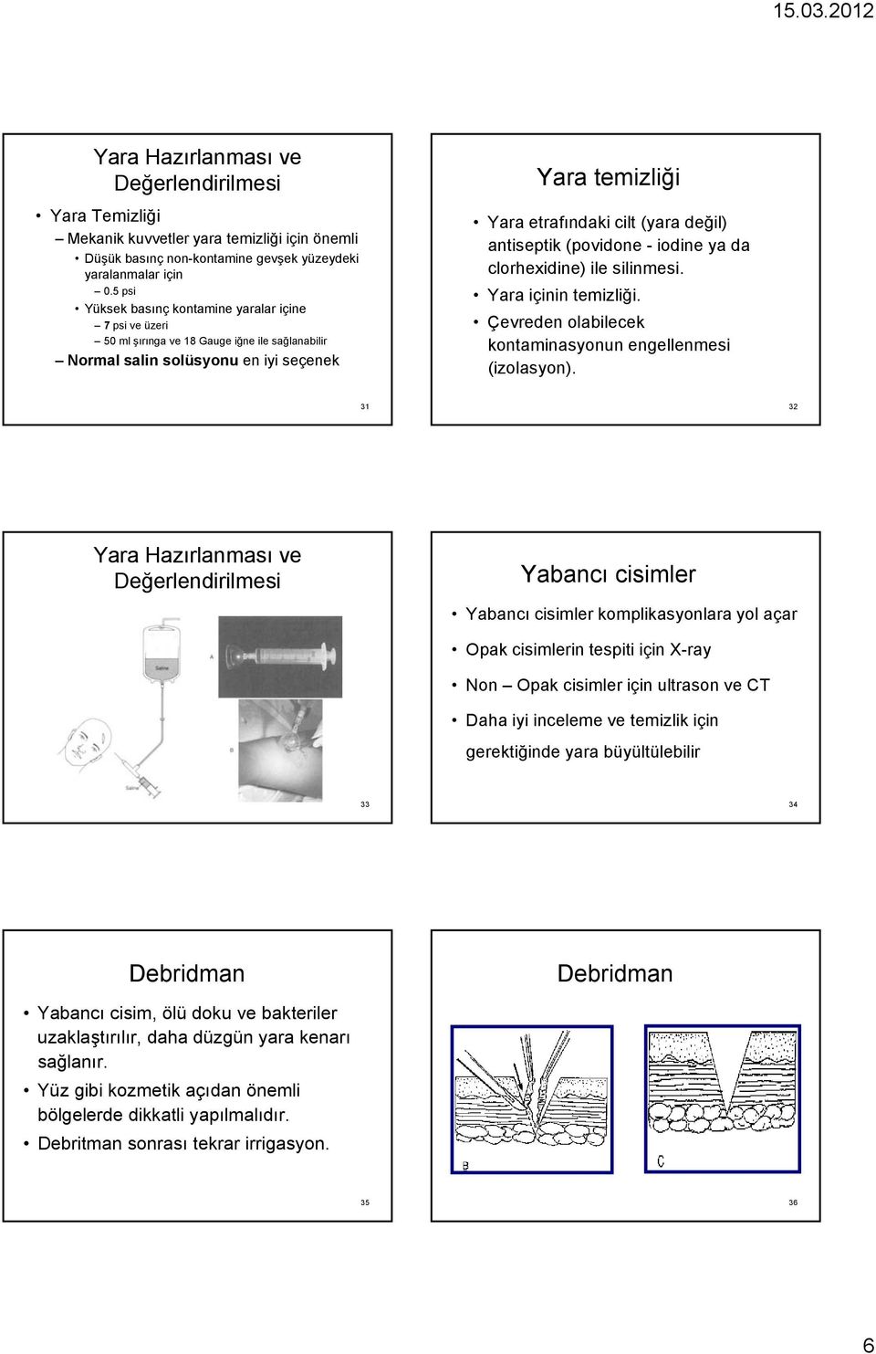 antiseptik (povidone - iodine ya da clorhexidine) ile silinmesi. Yara içinin temizliği. Çevreden olabilecek kontaminasyonun engellenmesi (izolasyon).