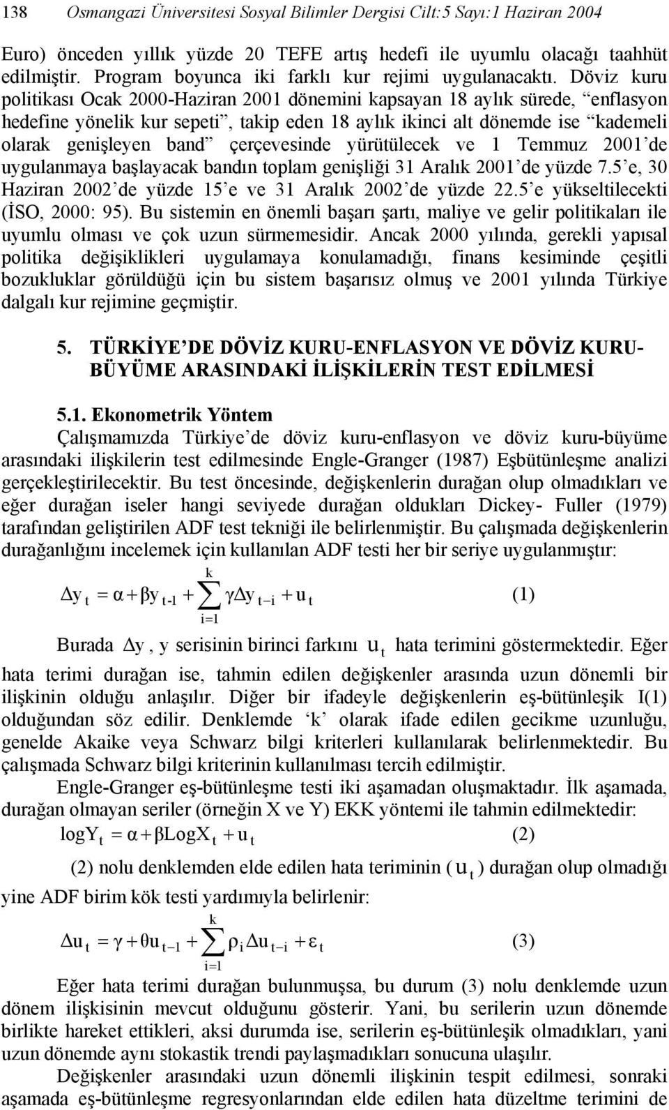 Döviz kuru politikası Ocak 2000-Haziran 2001 dönemini kapsayan 18 aylık sürede, enflasyon hedefine yönelik kur sepeti, takip eden 18 aylık ikinci alt dönemde ise kademeli olarak genişleyen band