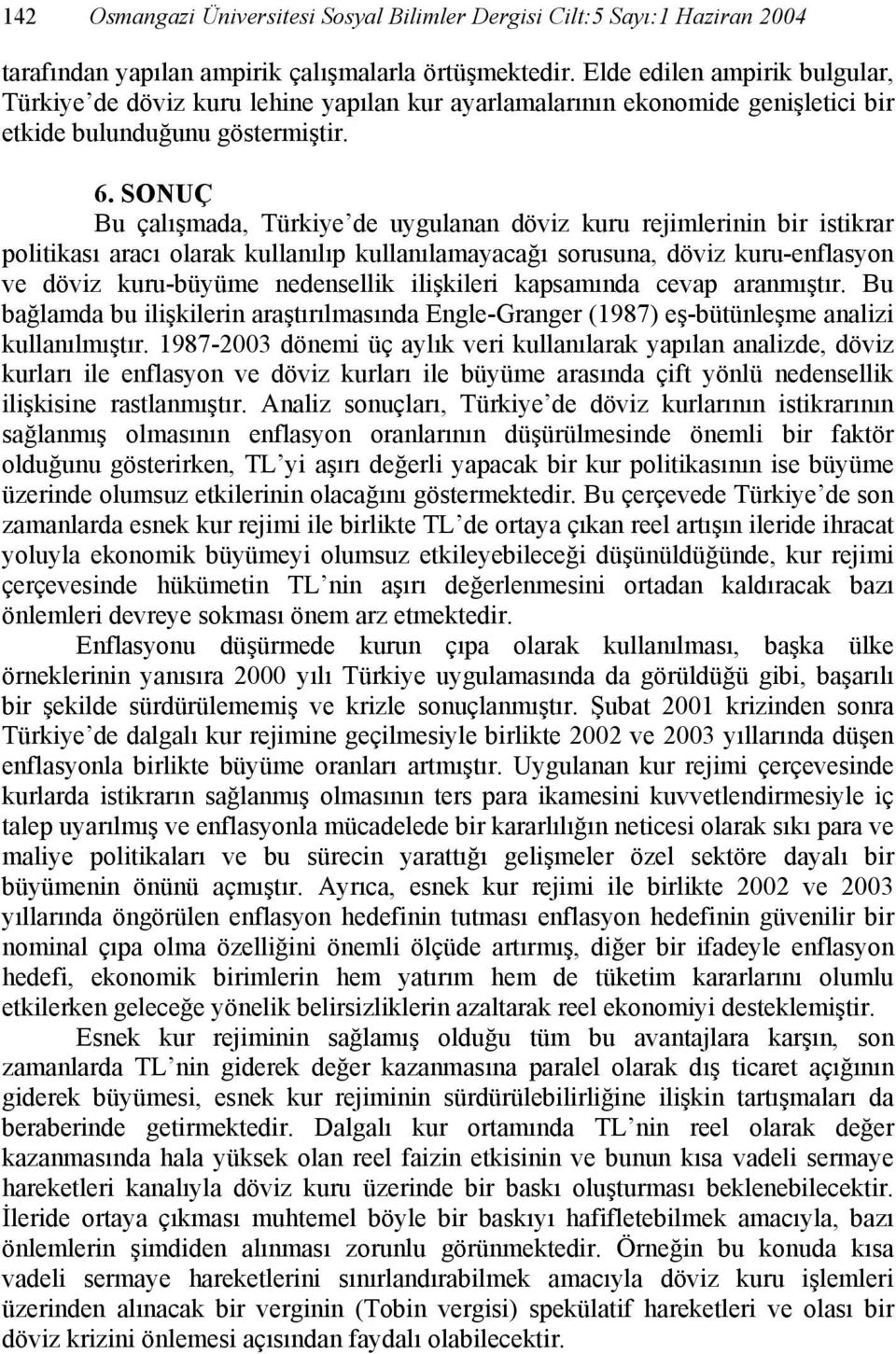 SONUÇ Bu çalışmada, Türkiye de uygulanan döviz kuru rejimlerinin bir istikrar politikası aracı olarak kullanılıp kullanılamayacağı sorusuna, döviz kuru-enflasyon ve döviz kuru-büyüme nedensellik