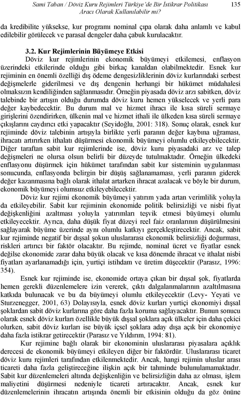 Kur Rejimlerinin Büyümeye Etkisi Döviz kur rejimlerinin ekonomik büyümeyi etkilemesi, enflasyon üzerindeki etkilerinde olduğu gibi birkaç kanaldan olabilmektedir.