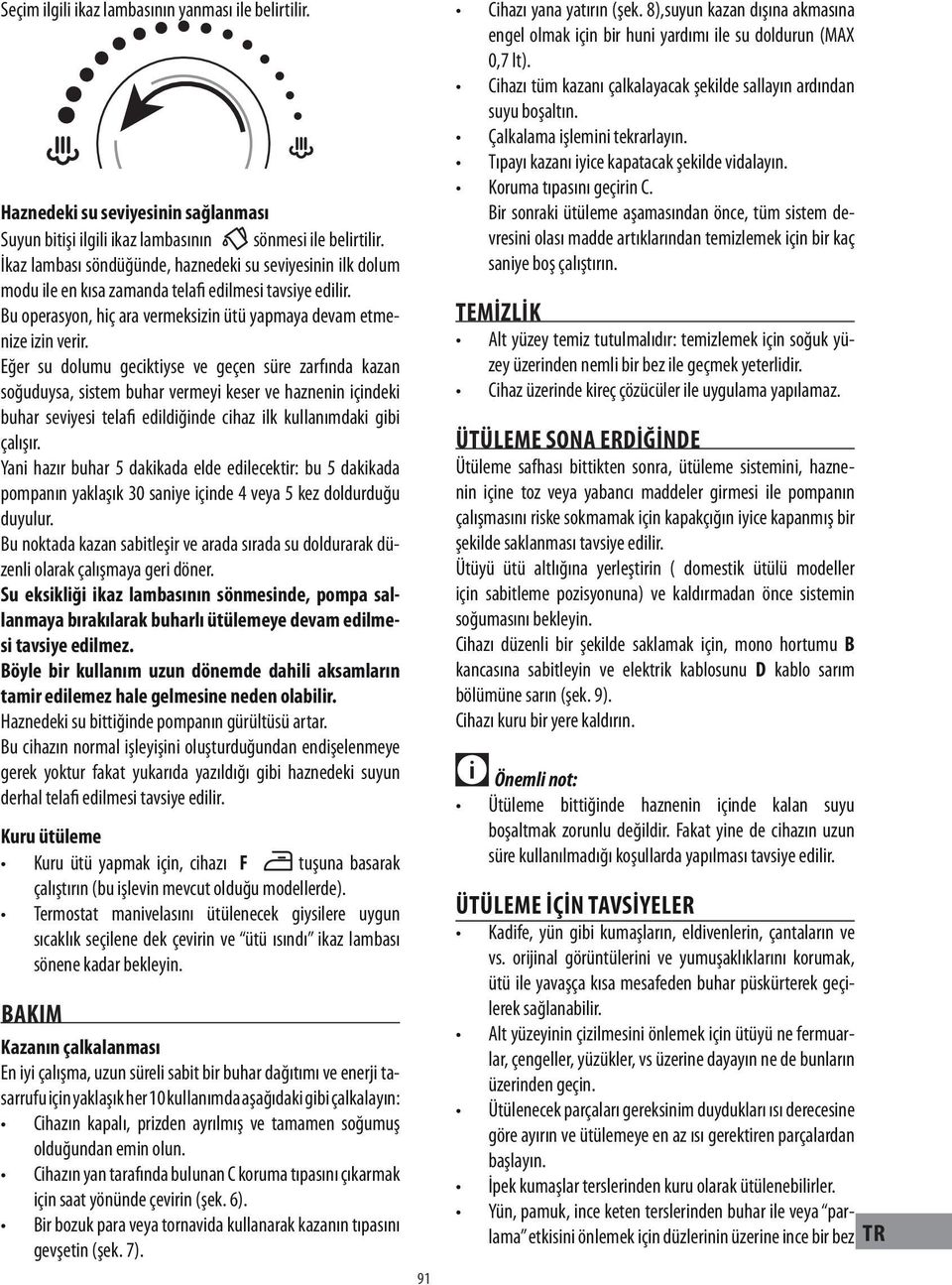 Eğer su dolumu geciktiyse ve geçen süre zarfında kazan soğuduysa, sistem buhar vermeyi keser ve haznenin içindeki buhar seviyesi telafi edildiğinde cihaz ilk kullanımdaki gibi çalışır.