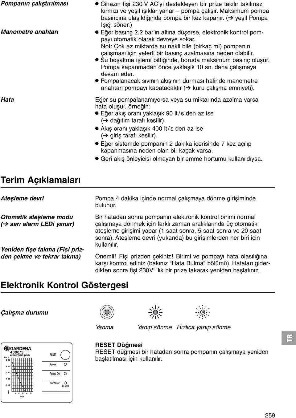 Not: Çok az miktarda su nakli bile (birkaç ml) pompanýn çalýþmasý için yeterli bir basýnç azalmasýna neden olabilir..su boþaltma iþlemi bittiðinde, boruda maksimum basýnç oluþur.