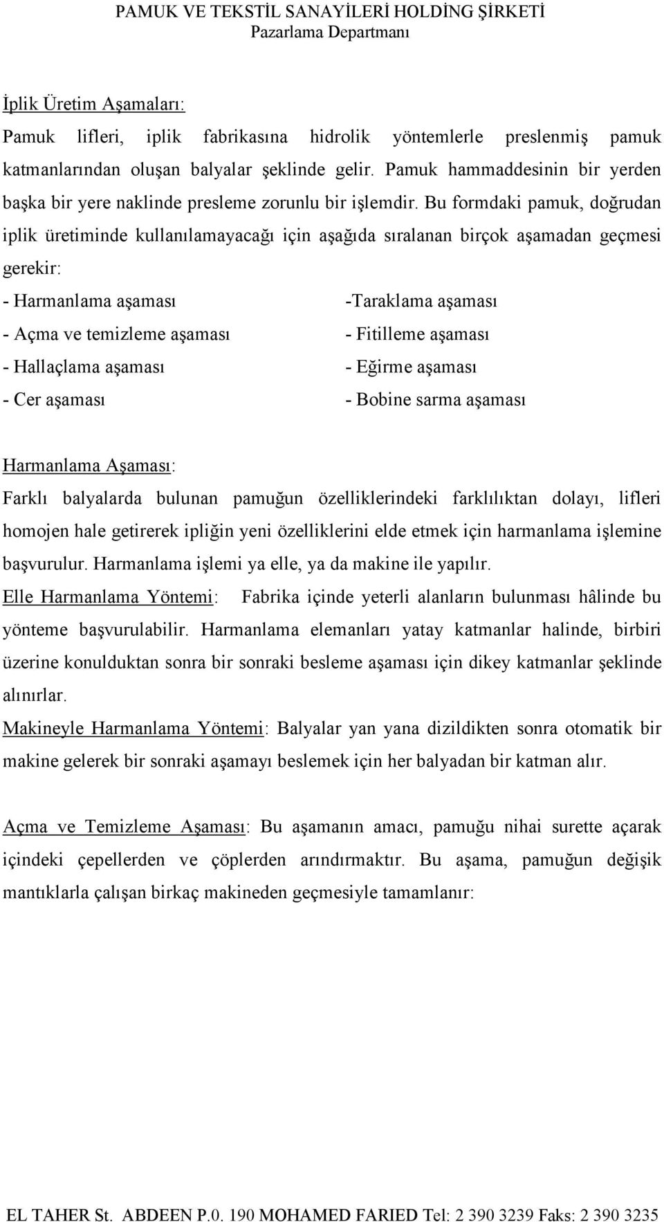 Bu formdaki pamuk, doğrudan iplik üretiminde kullanılamayacağı için aşağıda sıralanan birçok aşamadan geçmesi gerekir: - Harmanlama aşaması -Taraklama aşaması - Açma ve temizleme aşaması - Fitilleme