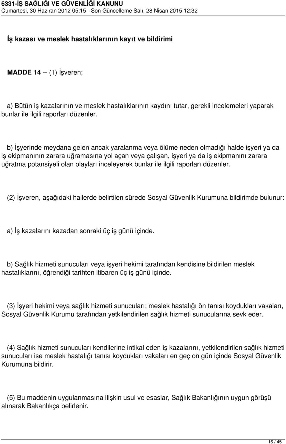 b) İşyerinde meydana gelen ancak yaralanma veya ölüme neden olmadığı halde işyeri ya da iş ekipmanının zarara uğramasına yol açan veya çalışan, işyeri ya da iş ekipmanını zarara uğratma potansiyeli