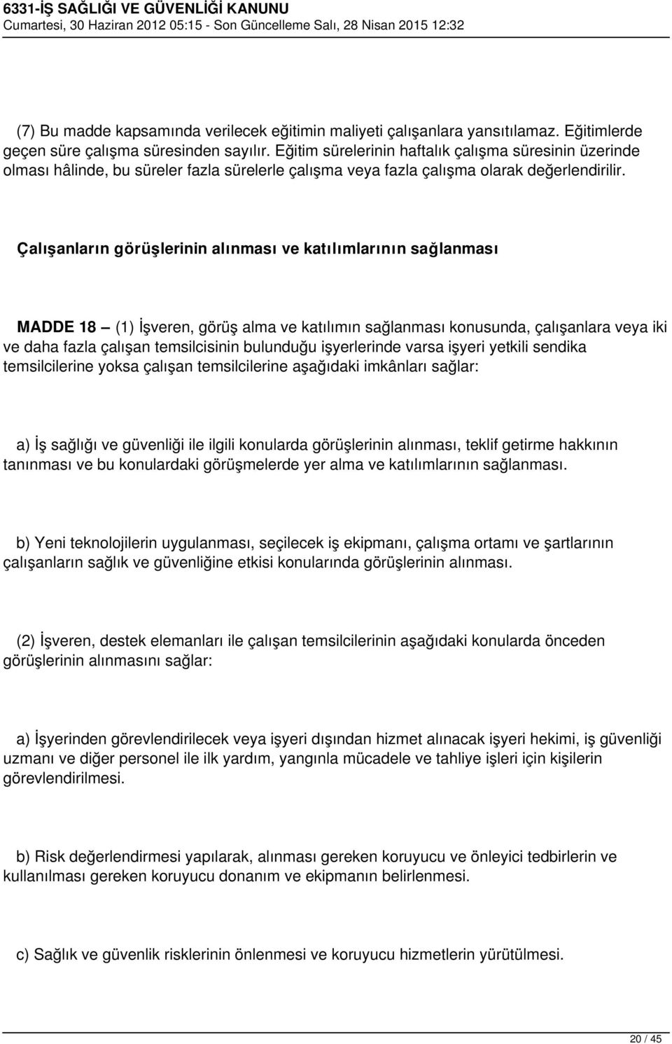 Çalışanların görüşlerinin alınması ve katılımlarının sağlanması MADDE 18 (1) İşveren, görüş alma ve katılımın sağlanması konusunda, çalışanlara veya iki ve daha fazla çalışan temsilcisinin bulunduğu