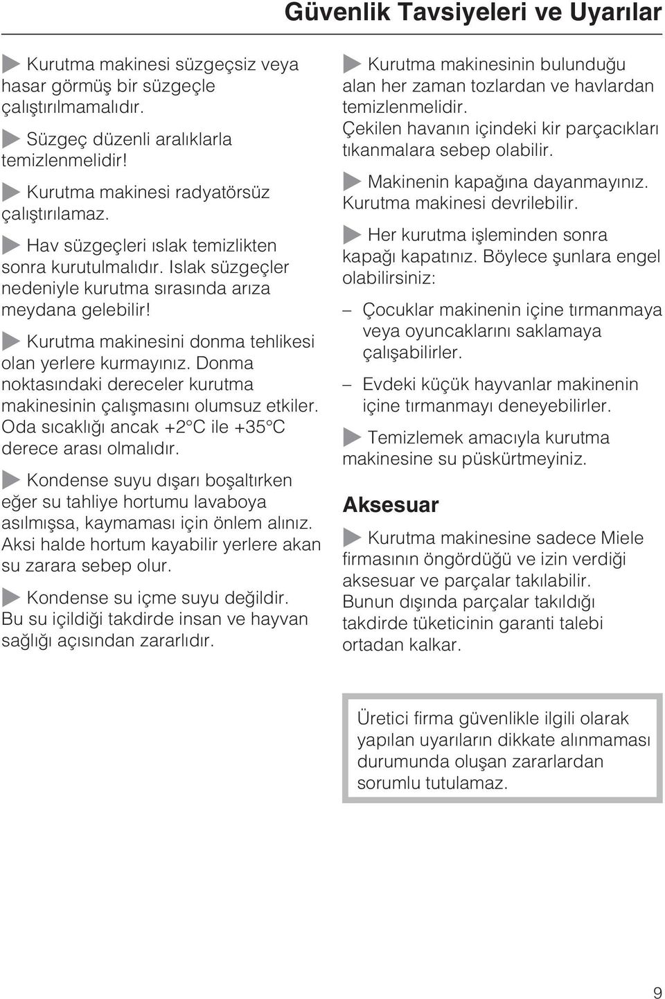 Donma noktasýndaki dereceler kurutma makinesinin çalýþmasýný olumsuz etkiler. Oda sýcaklýðý ancak +2 C ile +35 C derece arasý olmalýdýr.