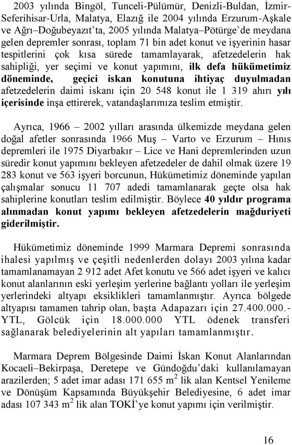 geçici iskan konutuna ihtiyaç duyulmadan afetzedelerin daimi iskanı için 20 548 konut ile 1 319 ahırı yılı içerisinde inşa ettirerek, vatandaşlarımıza teslim etmiştir.