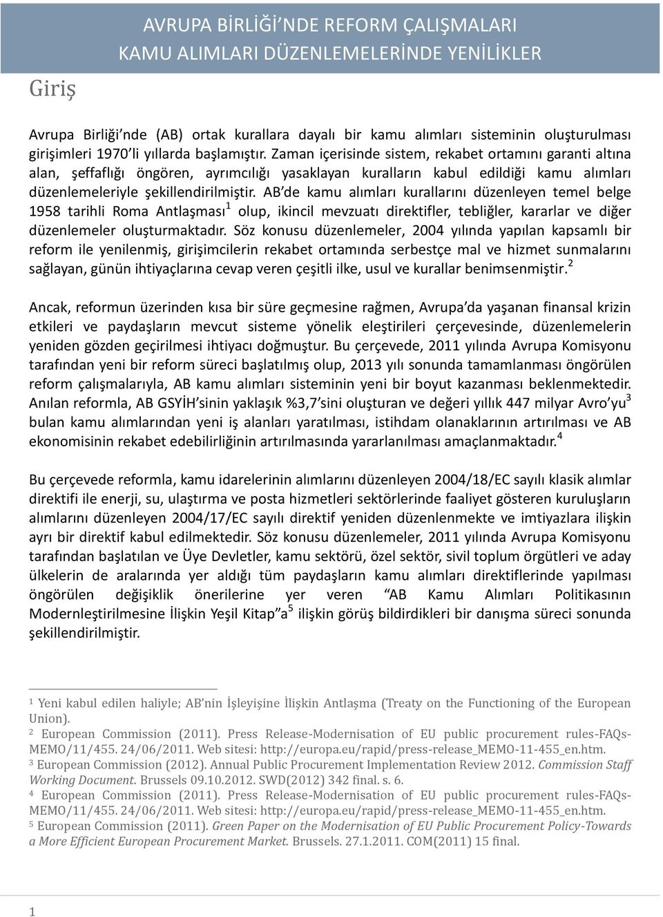 AB de kamu alımları kurallarını düzenleyen temel belge 1958 tarihli Roma Antlaşması 1 olup, ikincil mevzuatı direktifler, tebliğler, kararlar ve diğer düzenlemeler oluşturmaktadır.