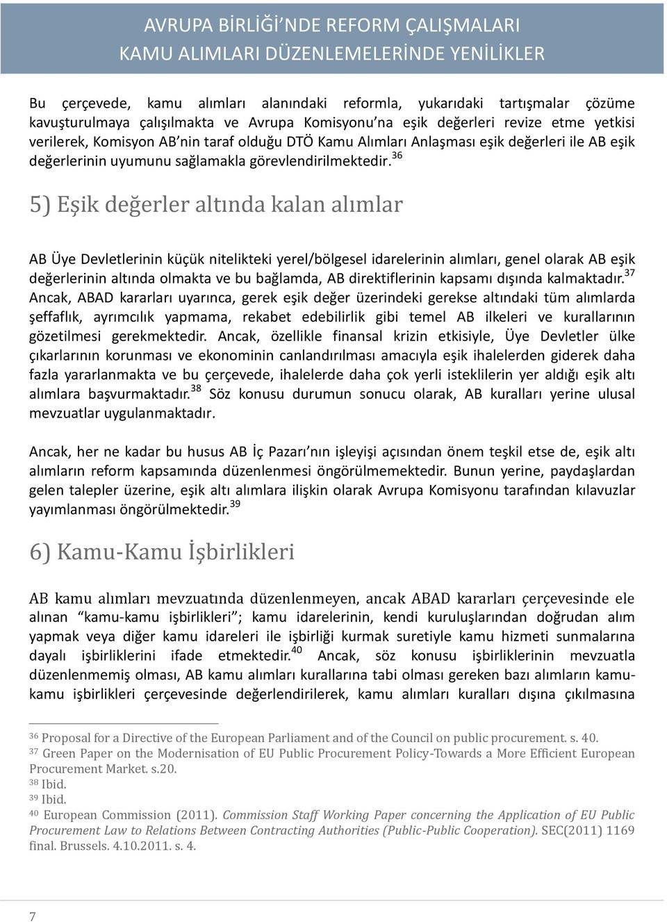 36 5) Eşik değ erler altında kalan alımlar AB Üye Devletlerinin küçük nitelikteki yerel/bölgesel idarelerinin alımları, genel olarak AB eşik değerlerinin altında olmakta ve bu bağlamda, AB