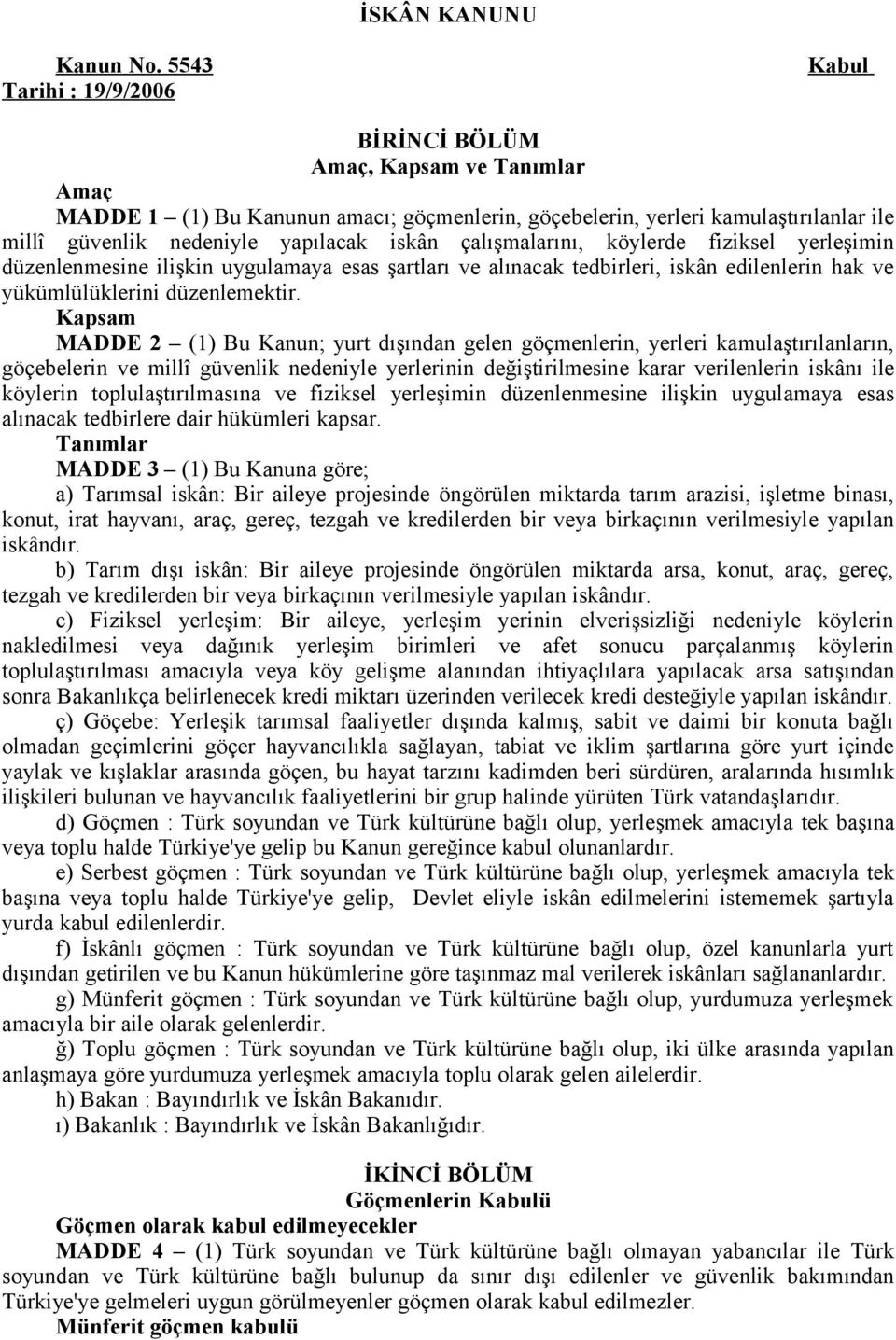 iskân çalışmalarını, köylerde fiziksel yerleşimin düzenlenmesine ilişkin uygulamaya esas şartları ve alınacak tedbirleri, iskân edilenlerin hak ve yükümlülüklerini düzenlemektir.