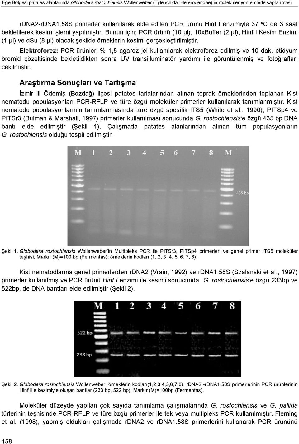 Bunun için; PCR ürünü (10 µl), 10xBuffer (2 µl), Hinf I Kesim Enzimi (1 µl) ve dsu (8 µl) olacak şekilde örneklerin kesimi gerçekleştirilmiştir.