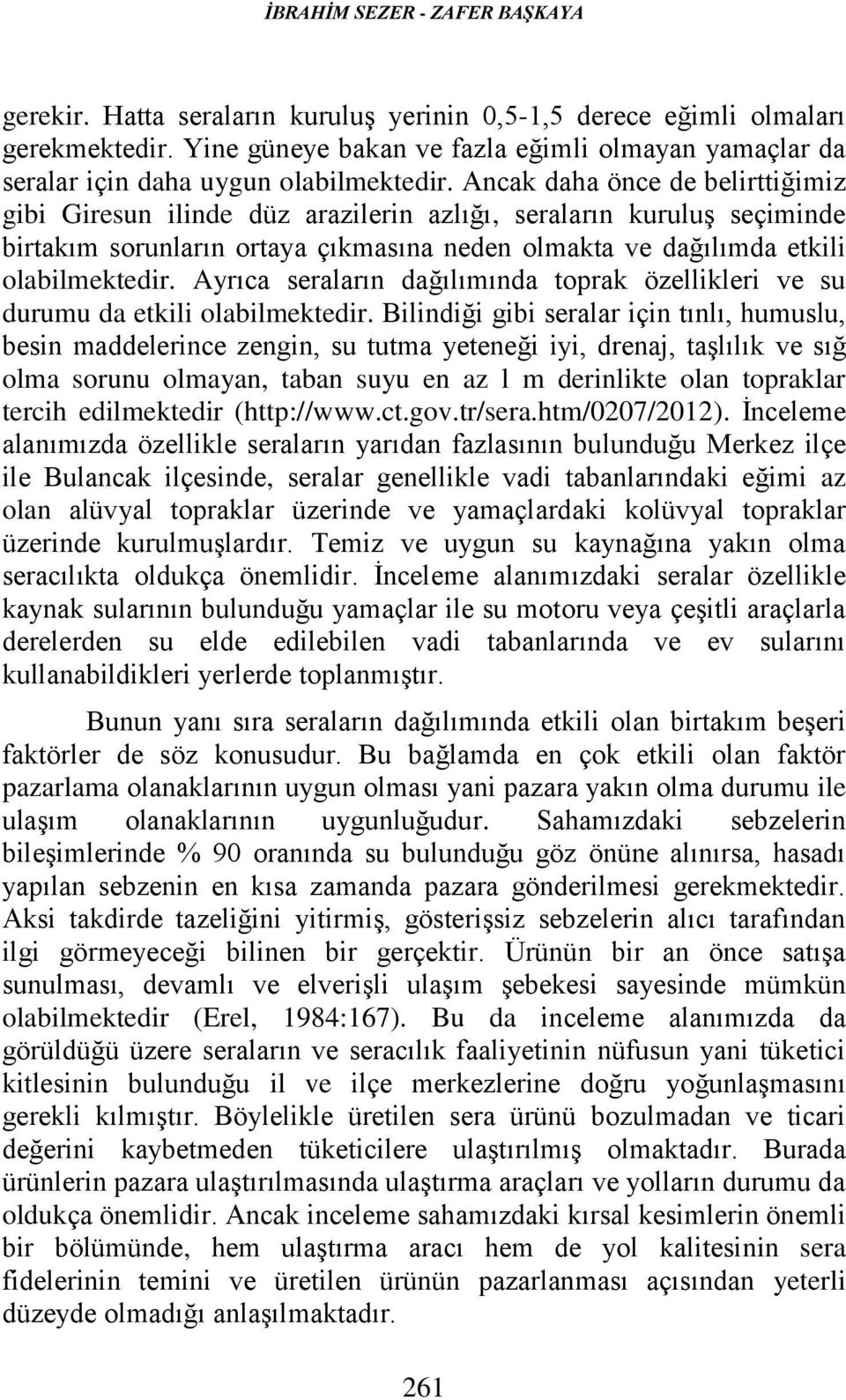 Ancak daha önce de belirttiğimiz gibi Giresun ilinde düz arazilerin azlığı, seraların kuruluş seçiminde birtakım sorunların ortaya çıkmasına neden olmakta ve dağılımda etkili olabilmektedir.