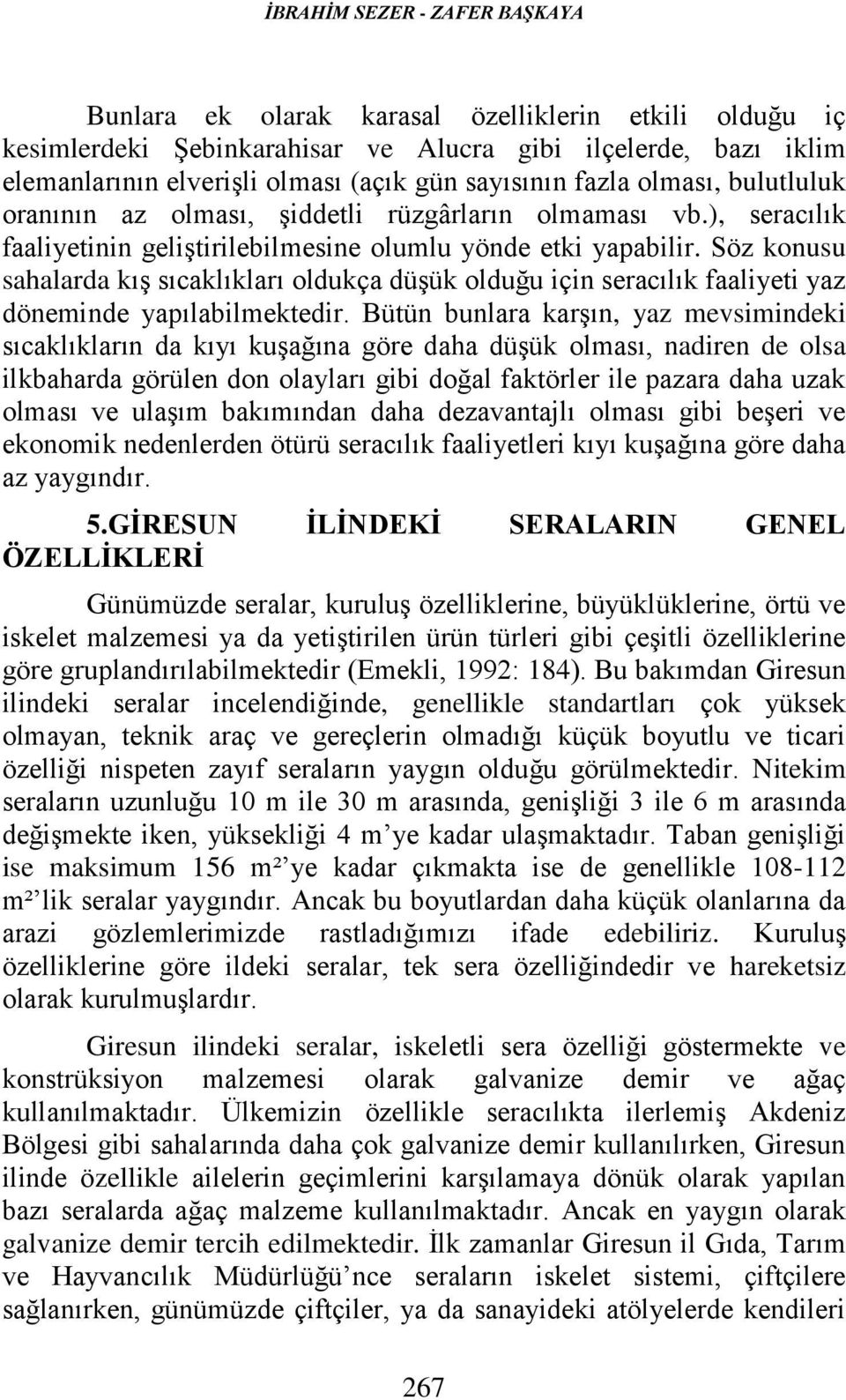 Söz konusu sahalarda kış sıcaklıkları oldukça düşük olduğu için seracılık faaliyeti yaz döneminde yapılabilmektedir.