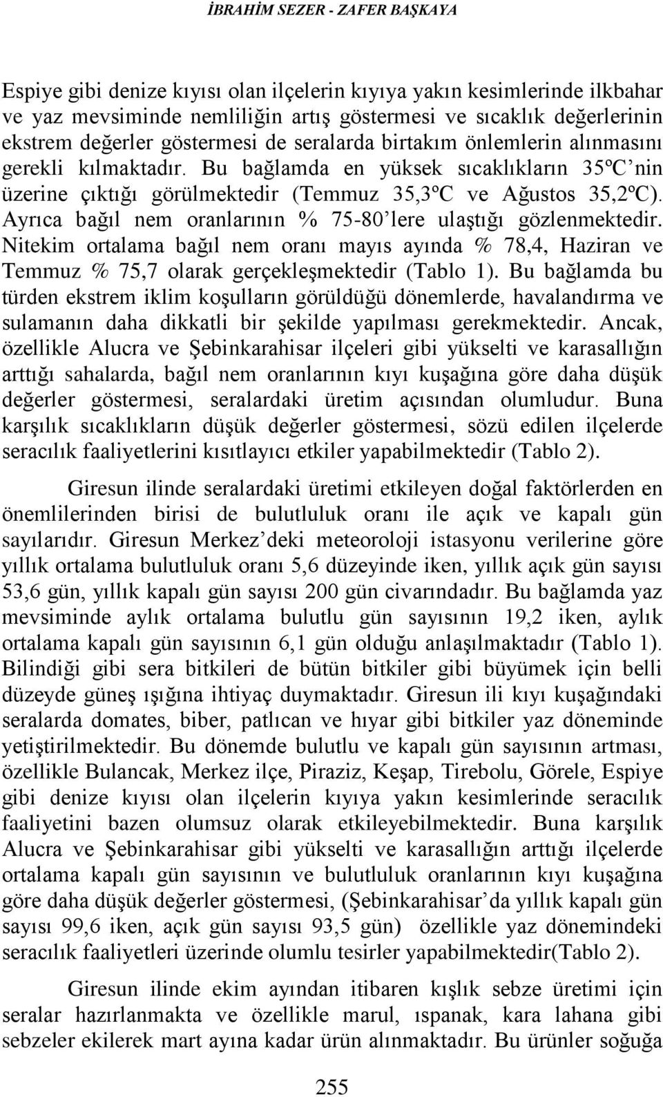 Ayrıca bağıl nem oranlarının % 75-80 lere ulaştığı gözlenmektedir. Nitekim ortalama bağıl nem oranı mayıs ayında % 78,4, Haziran ve Temmuz % 75,7 olarak gerçekleşmektedir (Tablo 1).