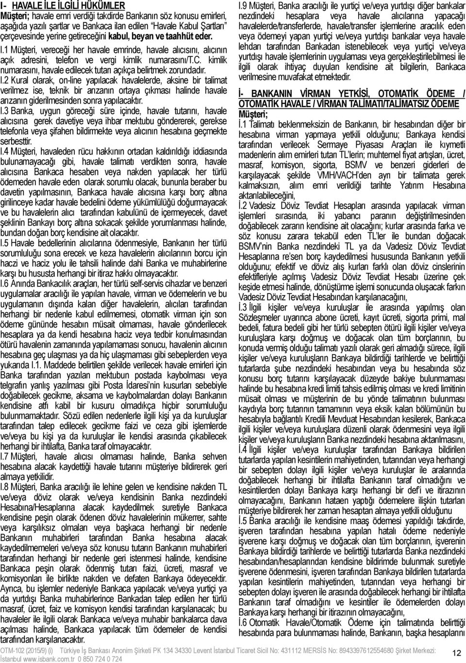 I.2 Kural olarak, on-line yapılacak havalelerde, aksine bir talimat verilmez ise, teknik bir arızanın ortaya çıkması halinde havale arızanın giderilmesinden sonra yapılacaktır. I.