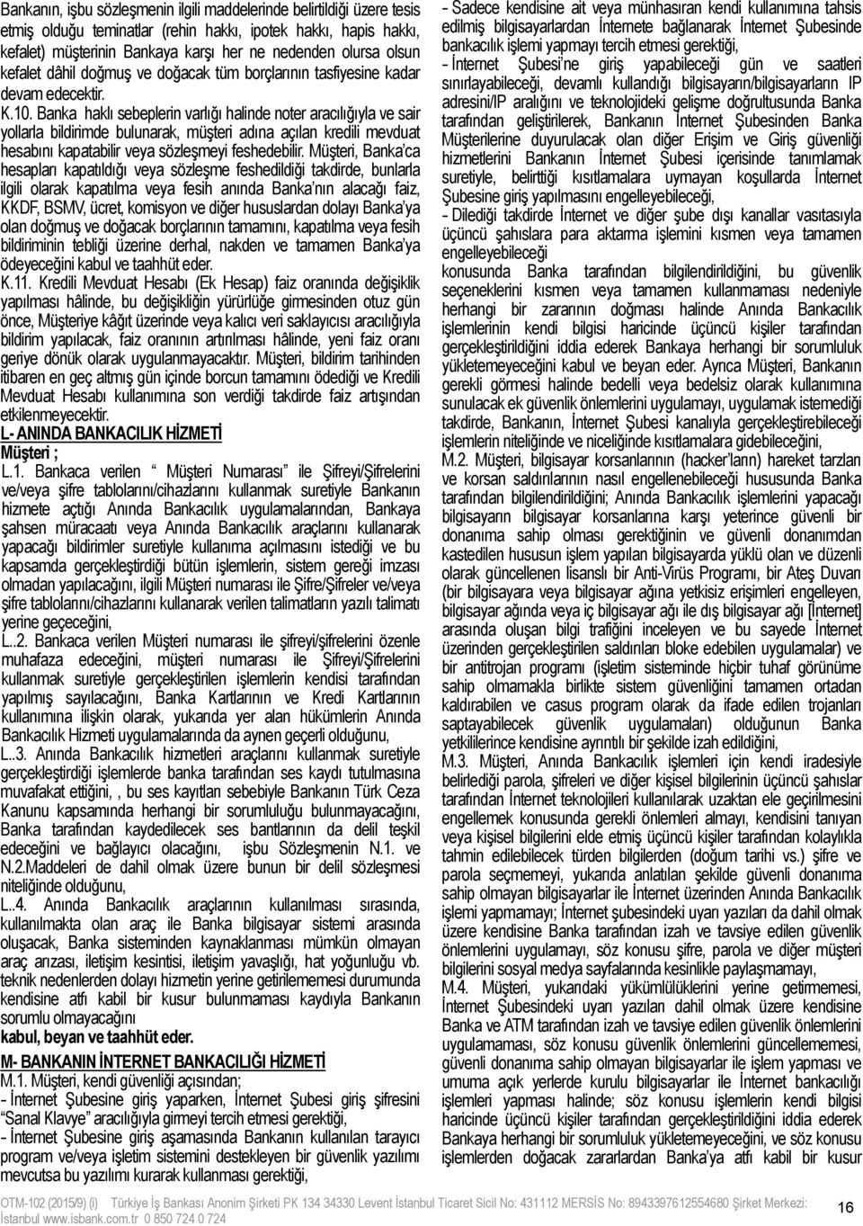 Banka haklı sebeplerin varlığı halinde noter aracılığıyla ve sair yollarla bildirimde bulunarak, müşteri adına açılan kredili mevduat hesabını kapatabilir veya sözleşmeyi feshedebilir.