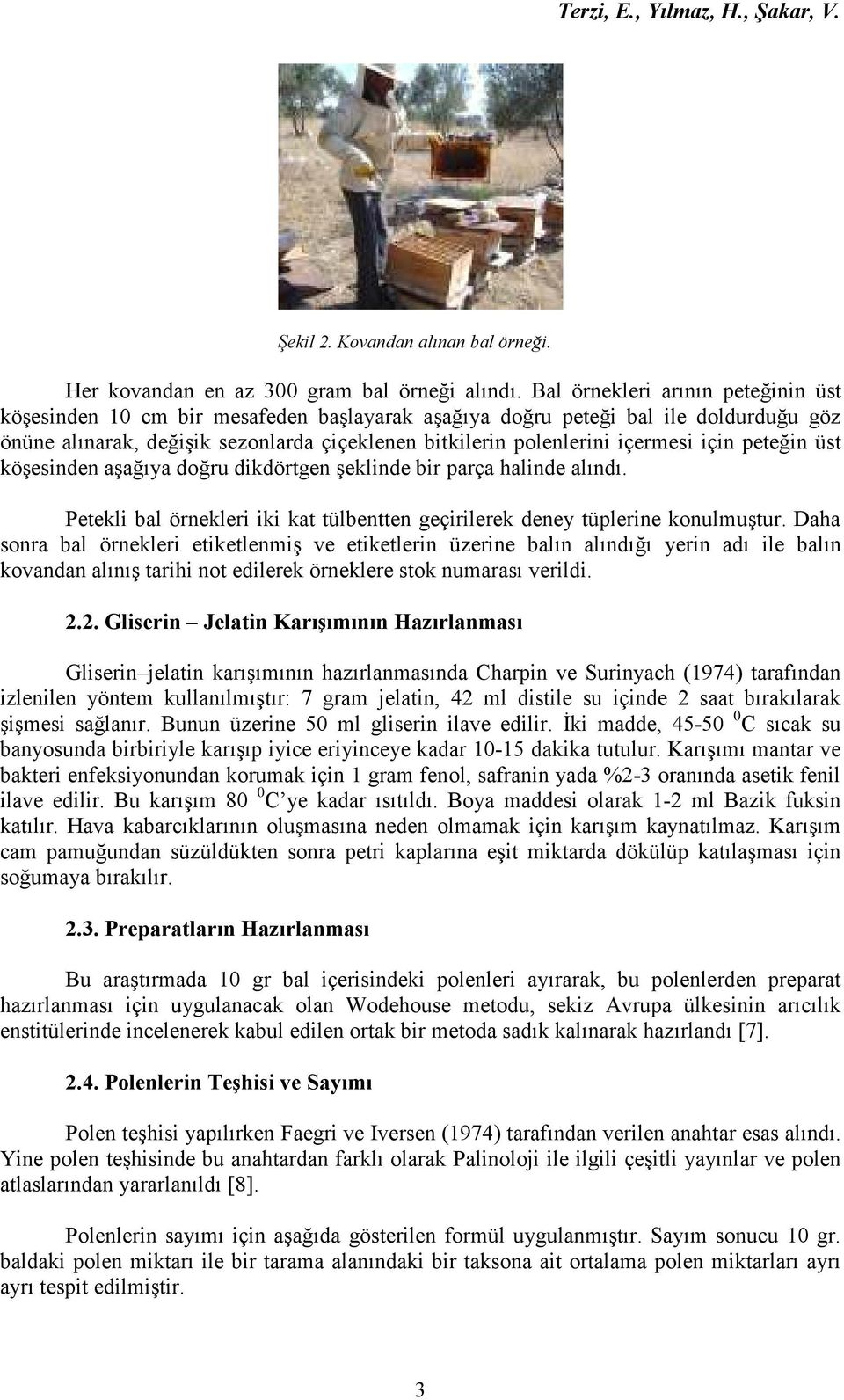 için peteğin üst köşesinden aşağıya doğru dikdörtgen şeklinde bir parça halinde alındı. Petekli bal örnekleri iki kat tülbentten geçirilerek deney tüplerine konulmuştur.