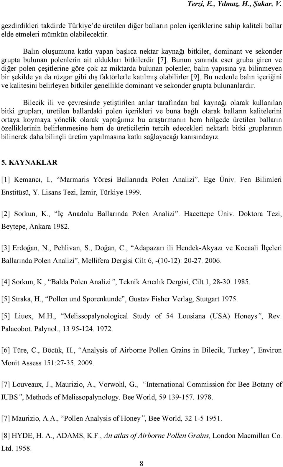 Bunun yanında eser gruba giren ve diğer polen çeşitlerine göre çok az miktarda bulunan polenler, balın yapısına ya bilinmeyen bir şekilde ya da rüzgar gibi dış faktörlerle katılmış olabilirler [9].