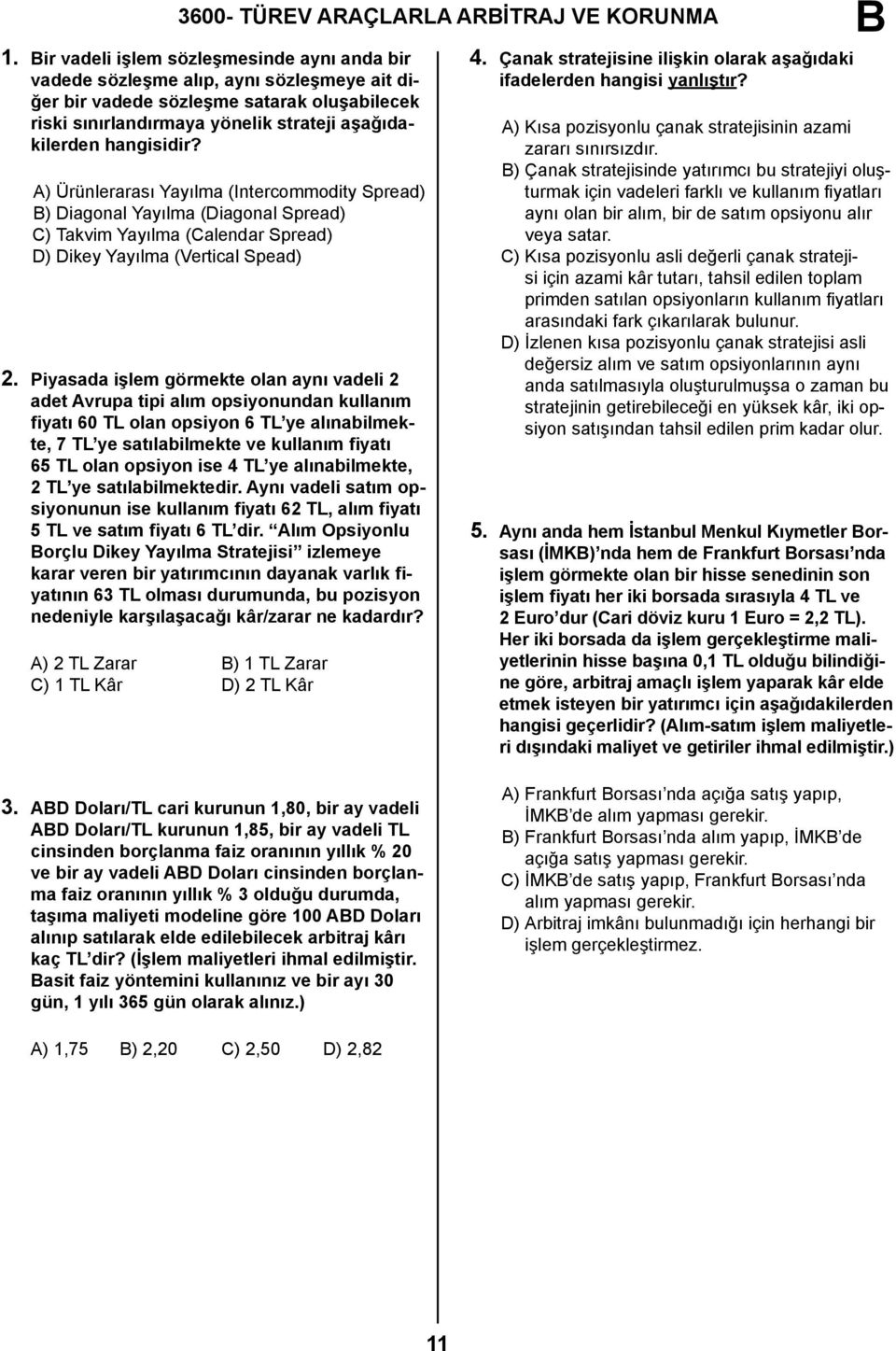 A) Ürünlerarası Yayılma (Intercommodity Spread) ) Diagonal Yayılma (Diagonal Spread) C) Takvim Yayılma (Calendar Spread) D) Dikey Yayılma (Vertical Spead) 2.