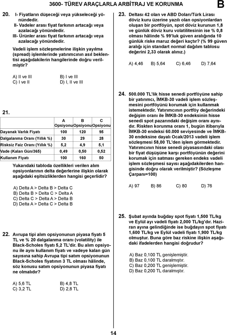 Vadeli işlem sözleşmelerine ilişkin yayılma (spread) işlemlerinde yatırımcının asıl beklentisi aşağıdakilerin hangilerinde doğru verilmiştir? A) II ve III ) I ve III C) I ve II D) I, II ve III 23.