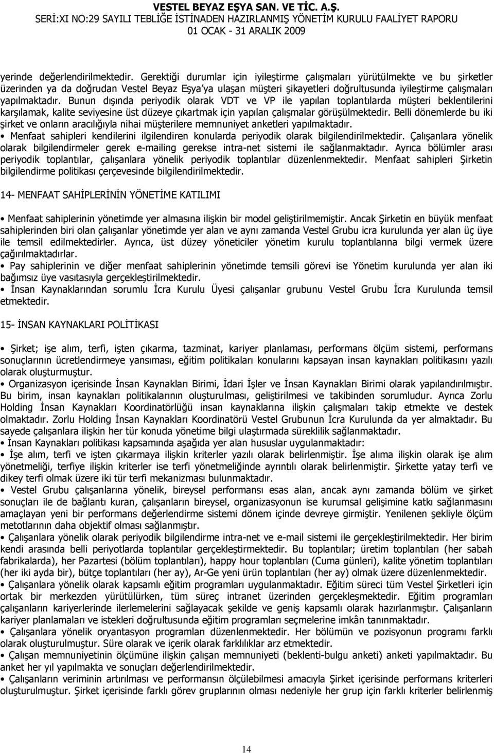 yapılmaktadır. Bunun dışında periyodik olarak VDT ve VP ile yapılan toplantılarda müşteri beklentilerini karşılamak, kalite seviyesine üst düzeye çıkartmak için yapılan çalışmalar görüşülmektedir.