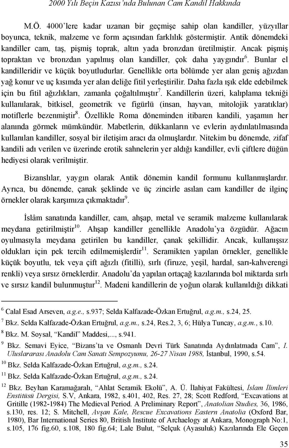 Bunlar el kandilleridir ve küçük boyutludurlar. Genellikle orta bölümde yer alan geniş ağızdan yağ konur ve uç kısımda yer alan deliğe fitil yerleştirilir.