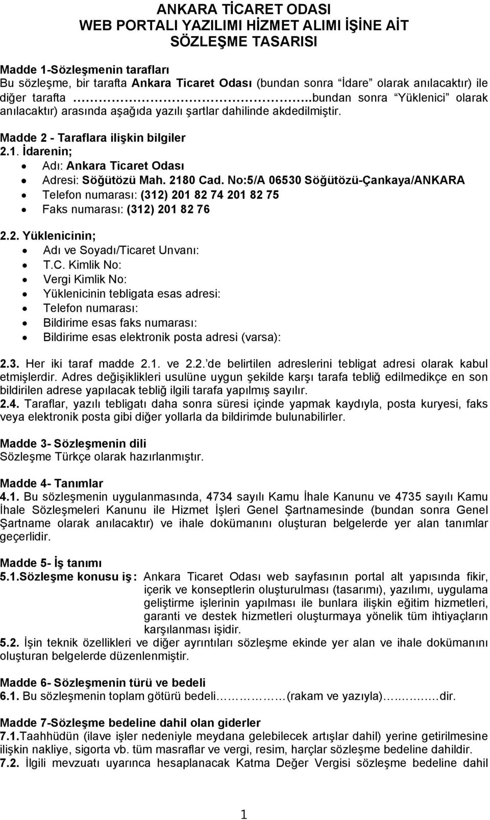 İdarenin; Adı: Ankara Ticaret Odası Adresi: Söğütözü Mah. 2180 Cad. No:5/A 06530 Söğütözü-Çankaya/ANKARA Telefon numarası: (312) 201 82 74 201 82 75 Faks numarası: (312) 201 82 76 2.2. Yüklenicinin; Adı ve Soyadı/Ticaret Unvanı: T.