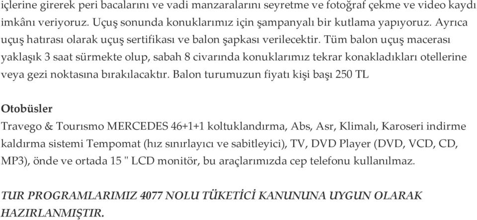 Tüm balon uçuş macerası yaklaşık 3 saat sürmekte olup, sabah 8 civarında konuklarımız tekrar konakladıkları otellerine veya gezi noktasına bırakılacaktır.