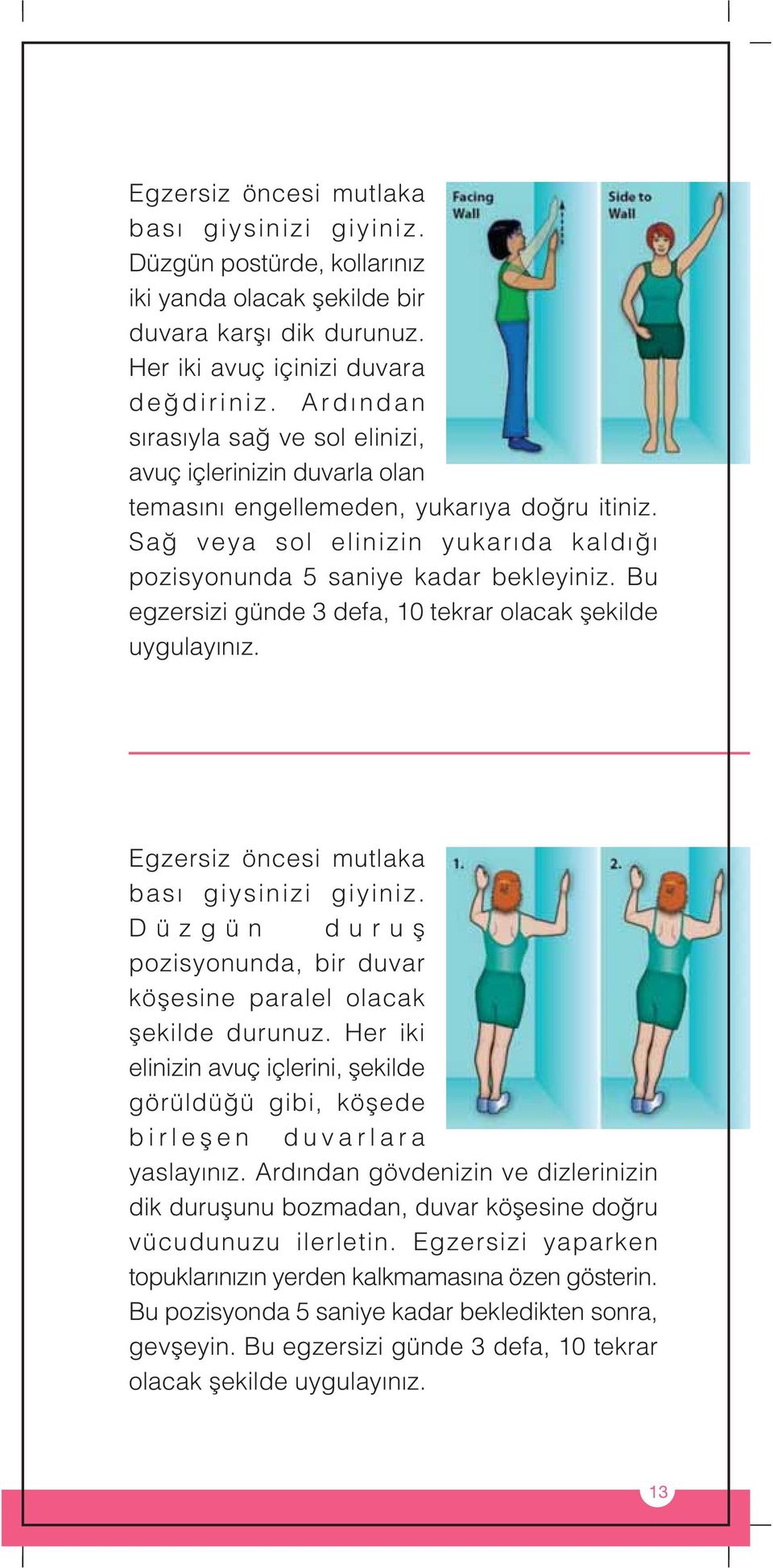 Bu egzersizi günde 3 defa, 10 tekrar olacak flekilde uygulay n z. Egzersiz öncesi mutlaka bas giysinizi giyiniz. Düzgün durufl pozisyonunda, bir duvar köflesine paralel olacak flekilde durunuz.