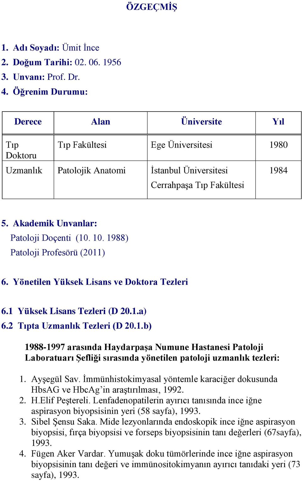 Akademik Unvanlar: Patoloji Doçenti (10. 10. 1988) Patoloji Profesörü (2011) 6. Yönetilen Yüksek Lisans ve Doktora Tezleri 6.1 Yüksek Lisans Tezleri (D 20.1.a) 6.2 Tıpta Uzmanlık Tezleri (D 20.1.b) 1988-1997 arasında Haydarpaşa Numune Hastanesi Patoloji Laboratuarı Şefliği sırasında yönetilen patoloji uzmanlık tezleri: 1.