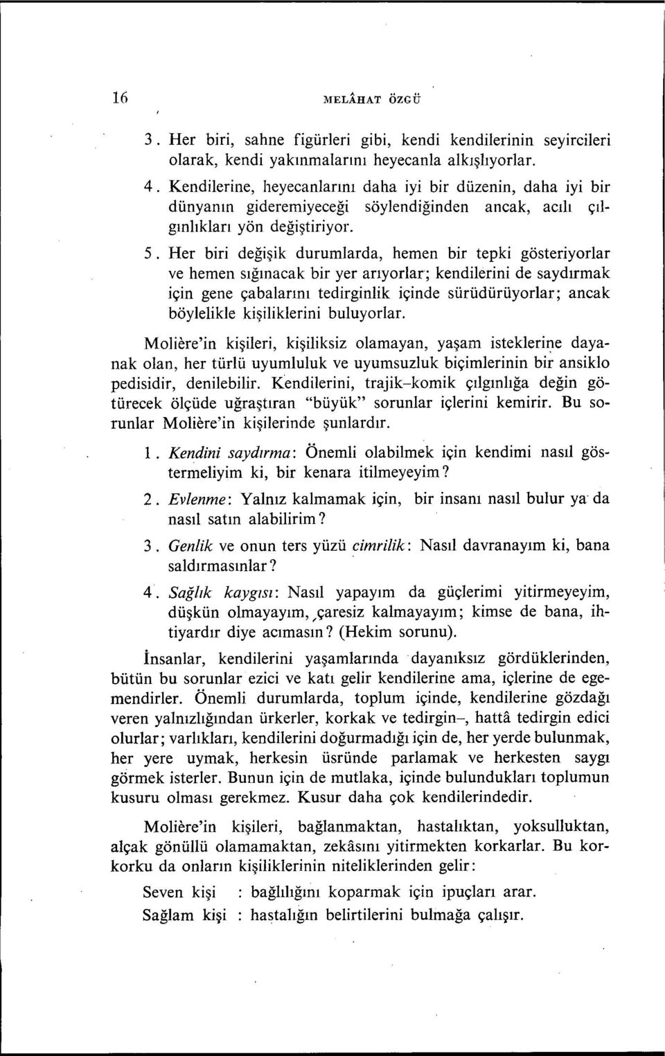 Her biri değişik durumlarda, hemen bir tepki gösteriyorlar ve hemen sığınacak bir yer arıyorlar; kendilerini de saydırmak için gene çabalarını tedirginlik içinde sürüdürüyorlar; ancak böylelikle