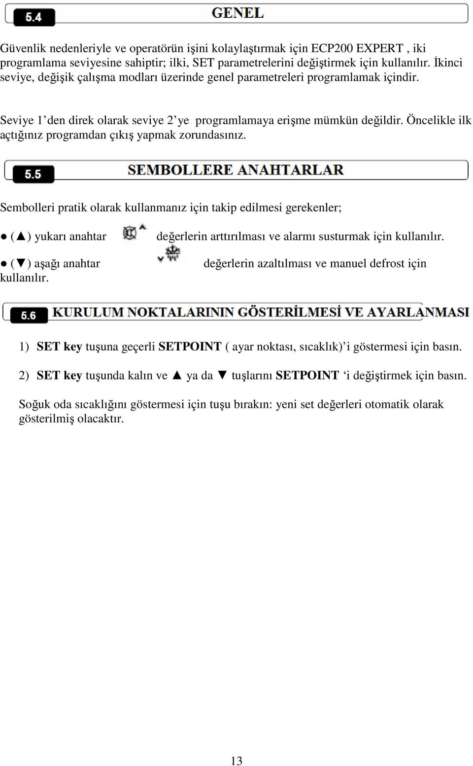 Öncelikle ilk açtığınız programdan çıkış yapmak zorundasınız. Sembolleri pratik olarak kullanmanız için takip edilmesi gerekenler; ( ) yukarı anahtar ( ) aşağı anahtar kullanılır.