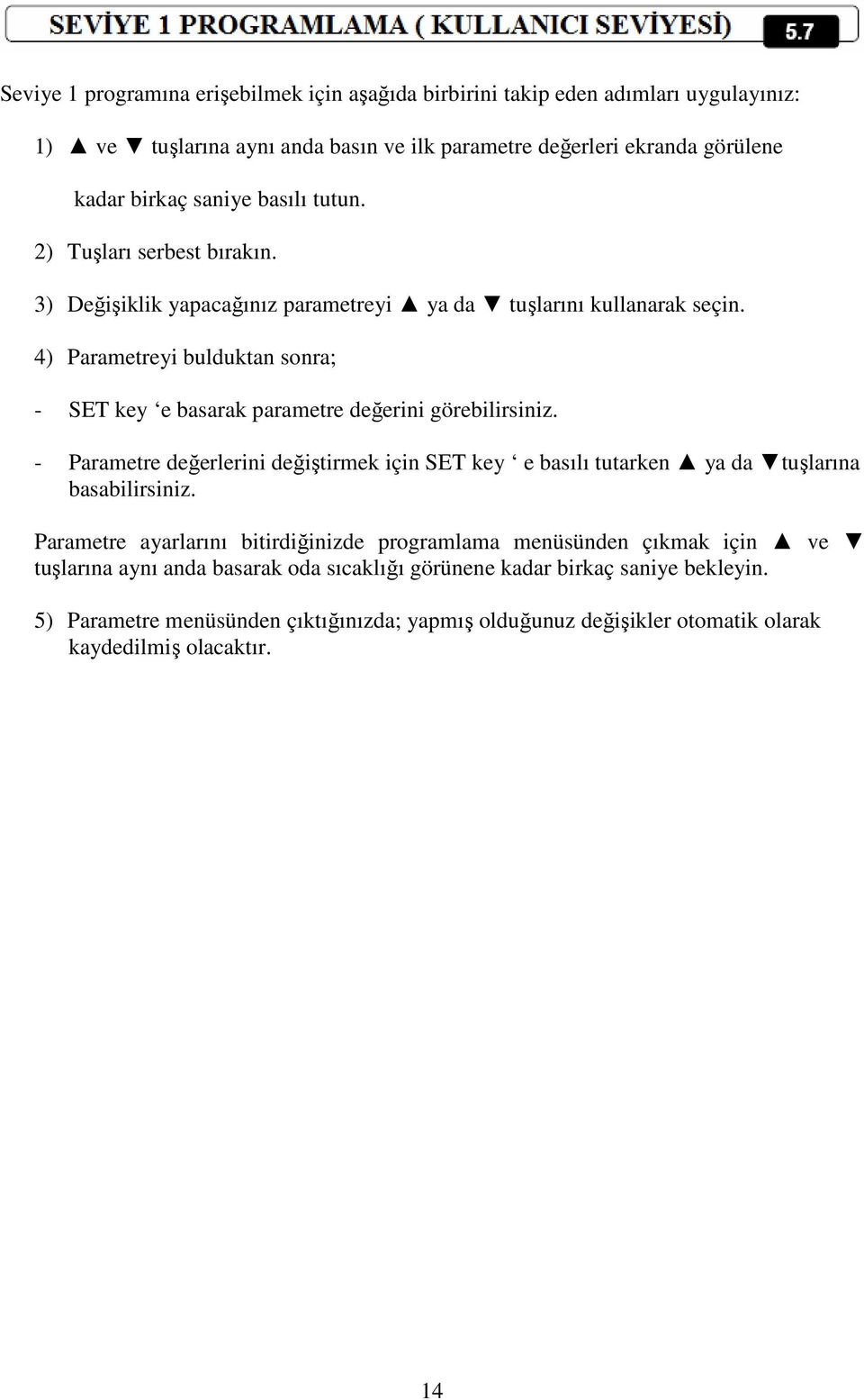 4) Parametreyi bulduktan sonra; - SET key e basarak parametre değerini görebilirsiniz. - Parametre değerlerini değiştirmek için SET key e basılı tutarken ya da tuşlarına basabilirsiniz.