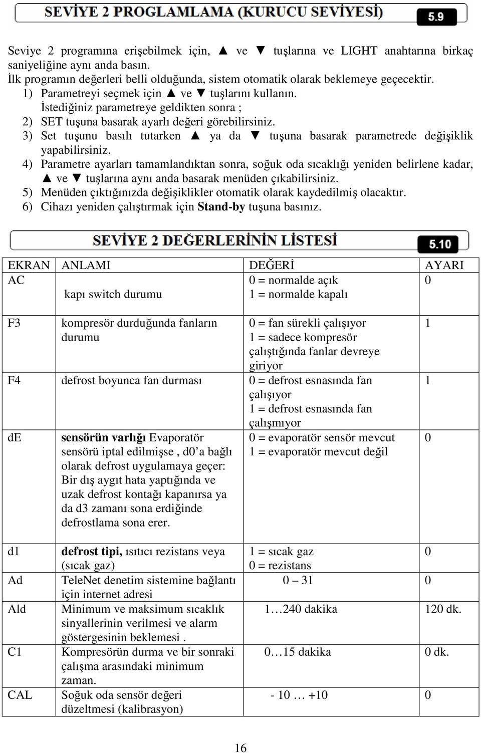 3) Set tuşunu basılı tutarken ya da tuşuna basarak parametrede değişiklik yapabilirsiniz.