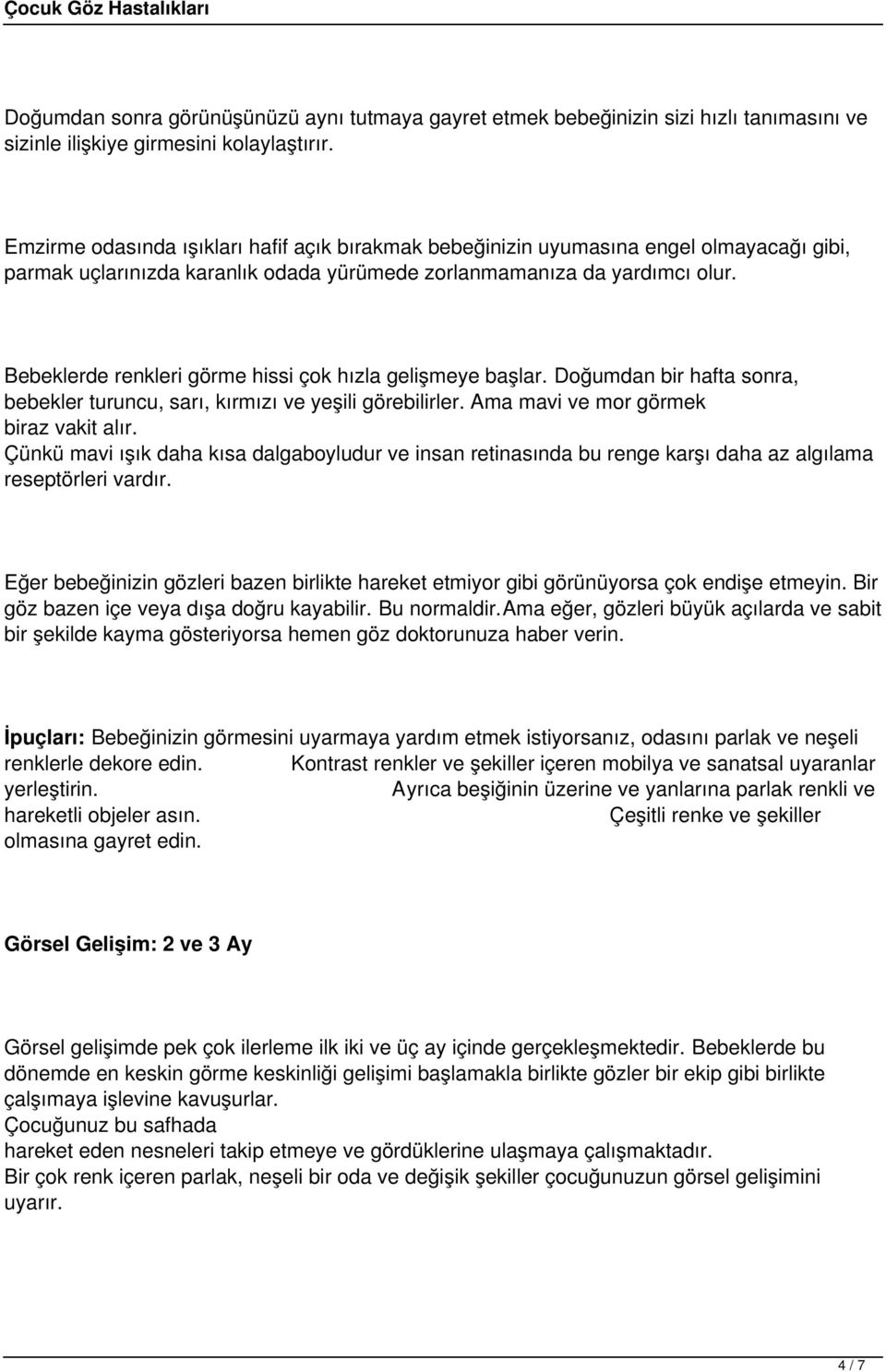 Bebeklerde renkleri görme hissi çok hızla gelişmeye başlar. Doğumdan bir hafta sonra, bebekler turuncu, sarı, kırmızı ve yeşili görebilirler. Ama mavi ve mor görmek biraz vakit alır.