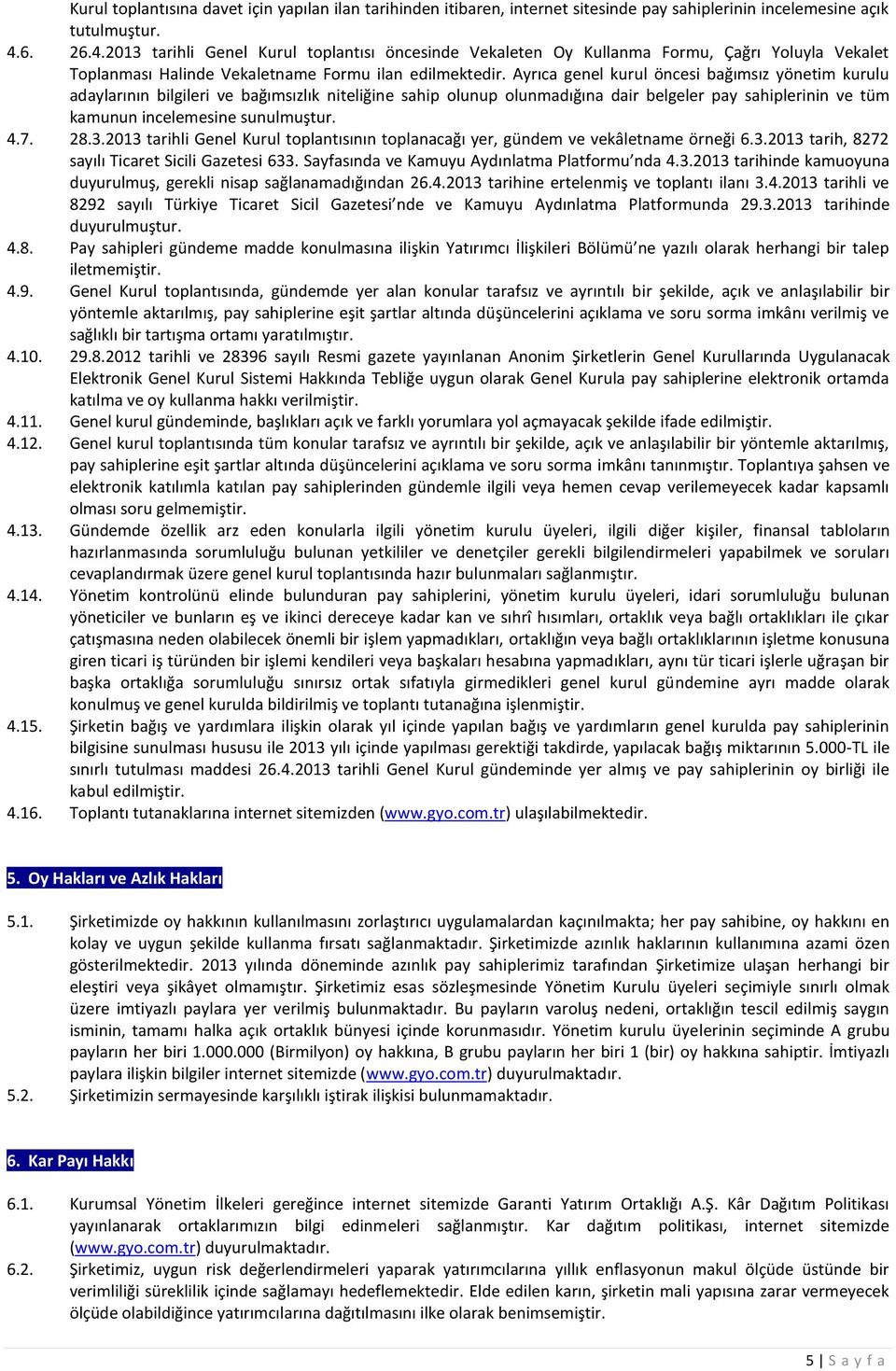 Ayrıca genel kurul öncesi bağımsız yönetim kurulu adaylarının bilgileri ve bağımsızlık niteliğine sahip olunup olunmadığına dair belgeler pay sahiplerinin ve tüm kamunun incelemesine sunulmuştur. 4.7.