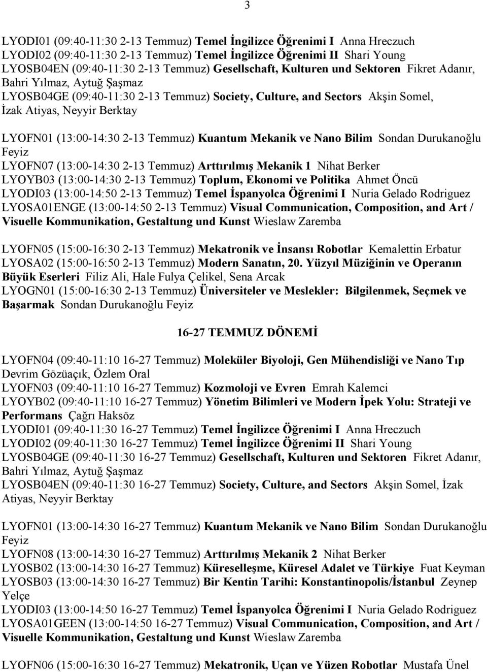 (13:00-14:30 2-13 Temmuz) Kuantum Mekanik ve Nano Bilim Sondan Durukanoğlu Feyiz LYOFN07 (13:00-14:30 2-13 Temmuz) Arttırılmış Mekanik 1 Nihat Berker LYOYB03 (13:00-14:30 2-13 Temmuz) Toplum, Ekonomi