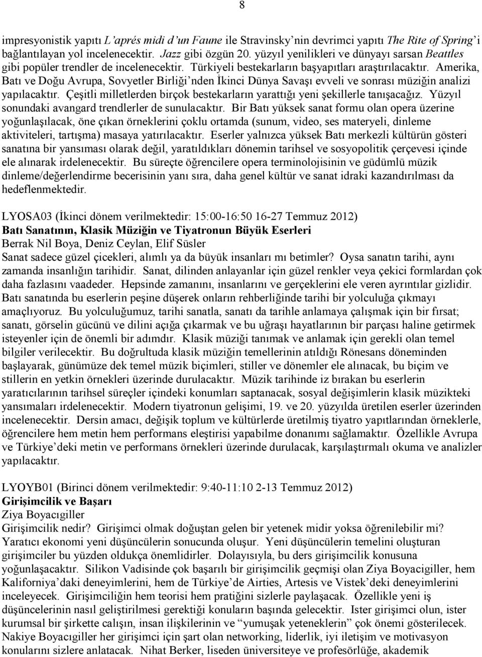 Amerika, Batı ve Doğu Avrupa, Sovyetler Birliği nden Đkinci Dünya Savaşı evveli ve sonrası müziğin analizi yapılacaktır.