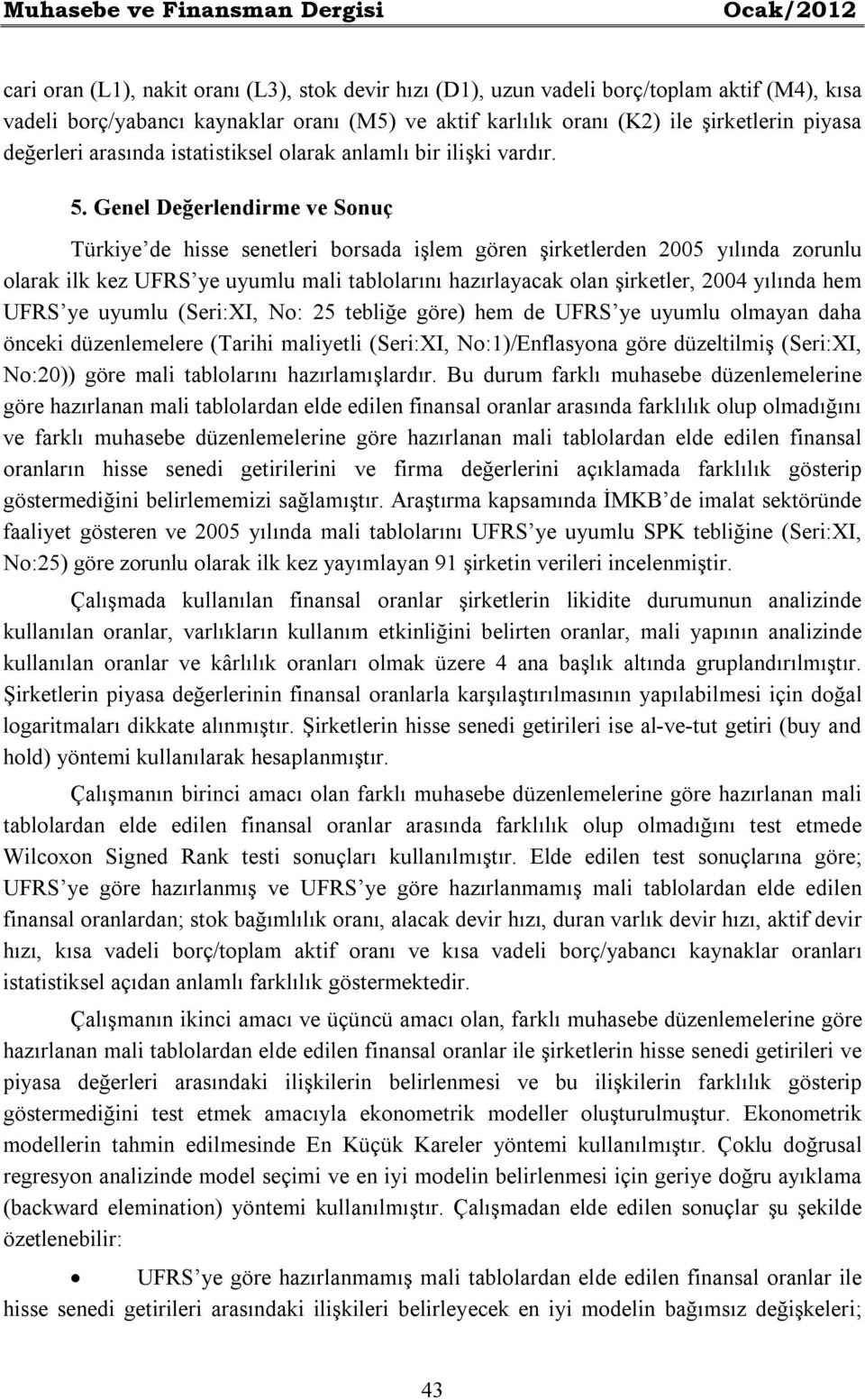 Genel Değerlendrme ve Sonuç Türkye de hsse senetler borsada şlem gören şrketlerden 2005 yılında zorunlu olarak lk kez UFRS ye uyumlu mal tablolarını hazırlayacak olan şrketler, 2004 yılında hem UFRS