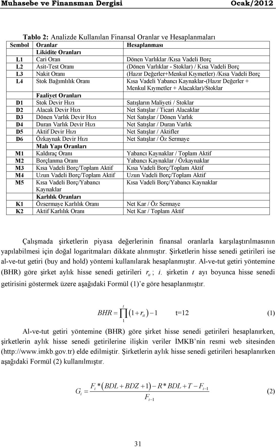 Kıymetler + Alacaklar)/Stoklar Faalyet Oranları D1 Stok Devr Hızı Satışların Malyet / Stoklar D2 Alacak Devr Hızı Net Satışlar / Tcar Alacaklar D3 Dönen Varlık Devr Hızı Net Satışlar / Dönen Varlık